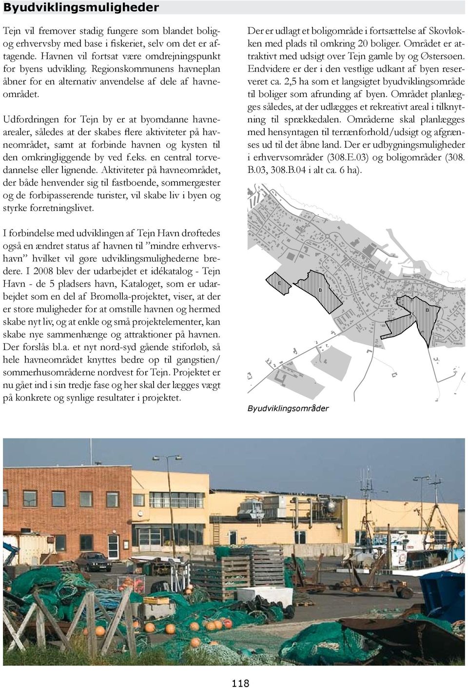 Udfordringen for Tejn by er at byomdanne havnearealer, således at der skabes flere aktiviteter på havneområdet, samt at forbinde havnen og kysten til den omkringliggende by ved f.eks.