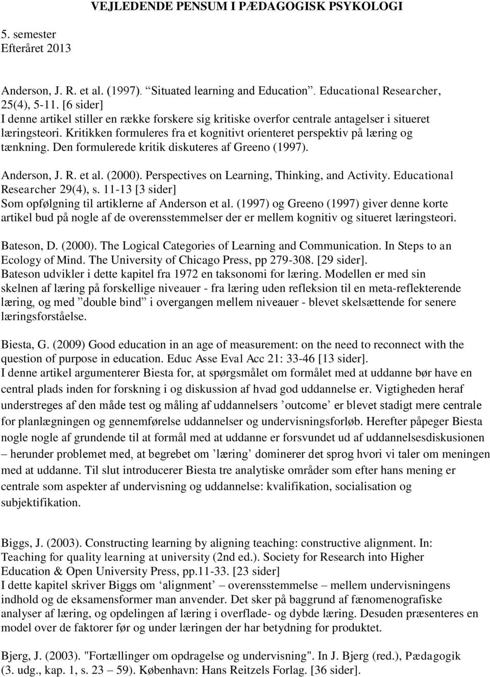 Den formulerede kritik diskuteres af Greeno (1997). Anderson, J. R. et al. (2000). Perspectives on Learning, Thinking, and Activity. Educational Researcher 29(4), s.