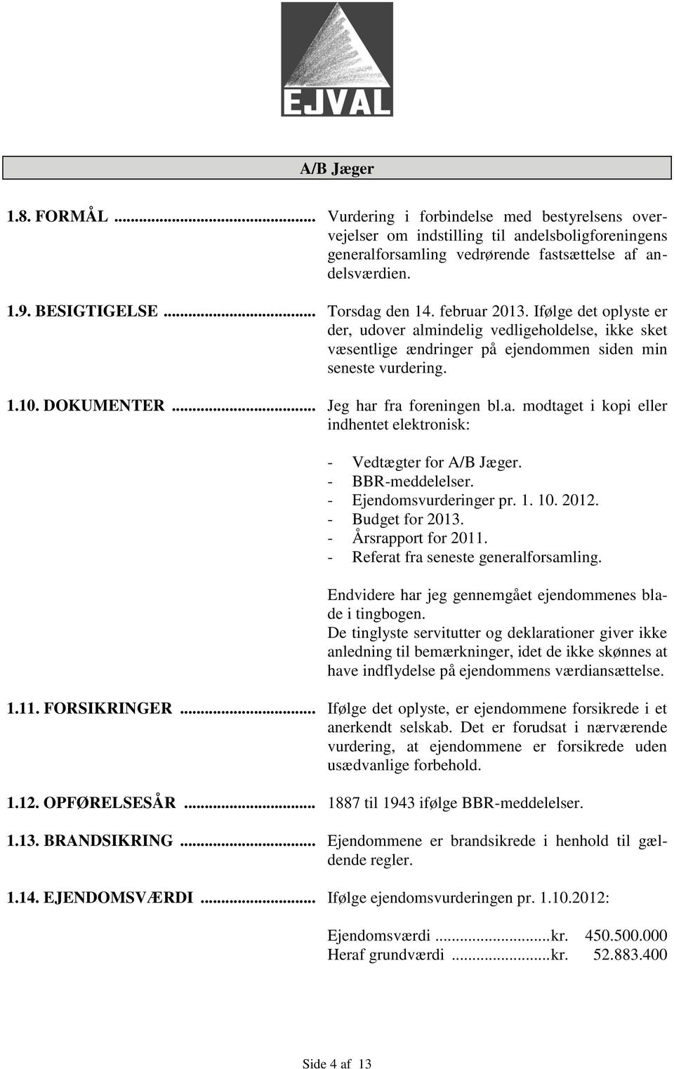 .. Jeg har fra foreningen bl.a. modtaget i kopi eller indhentet elektronisk: - Vedtægter for A/B Jæger. - BBR-meddelelser. - Ejendomsvurderinger pr. 1. 10. 2012. - Budget for 2013.