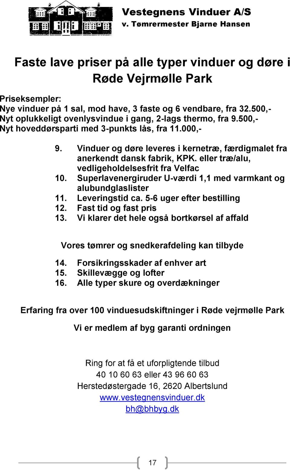 Vinduer og døre leveres i kernetræ, færdigmalet fra anerkendt dansk fabrik, KPK. eller træ/alu, vedligeholdelsesfrit fra Velfac 10.