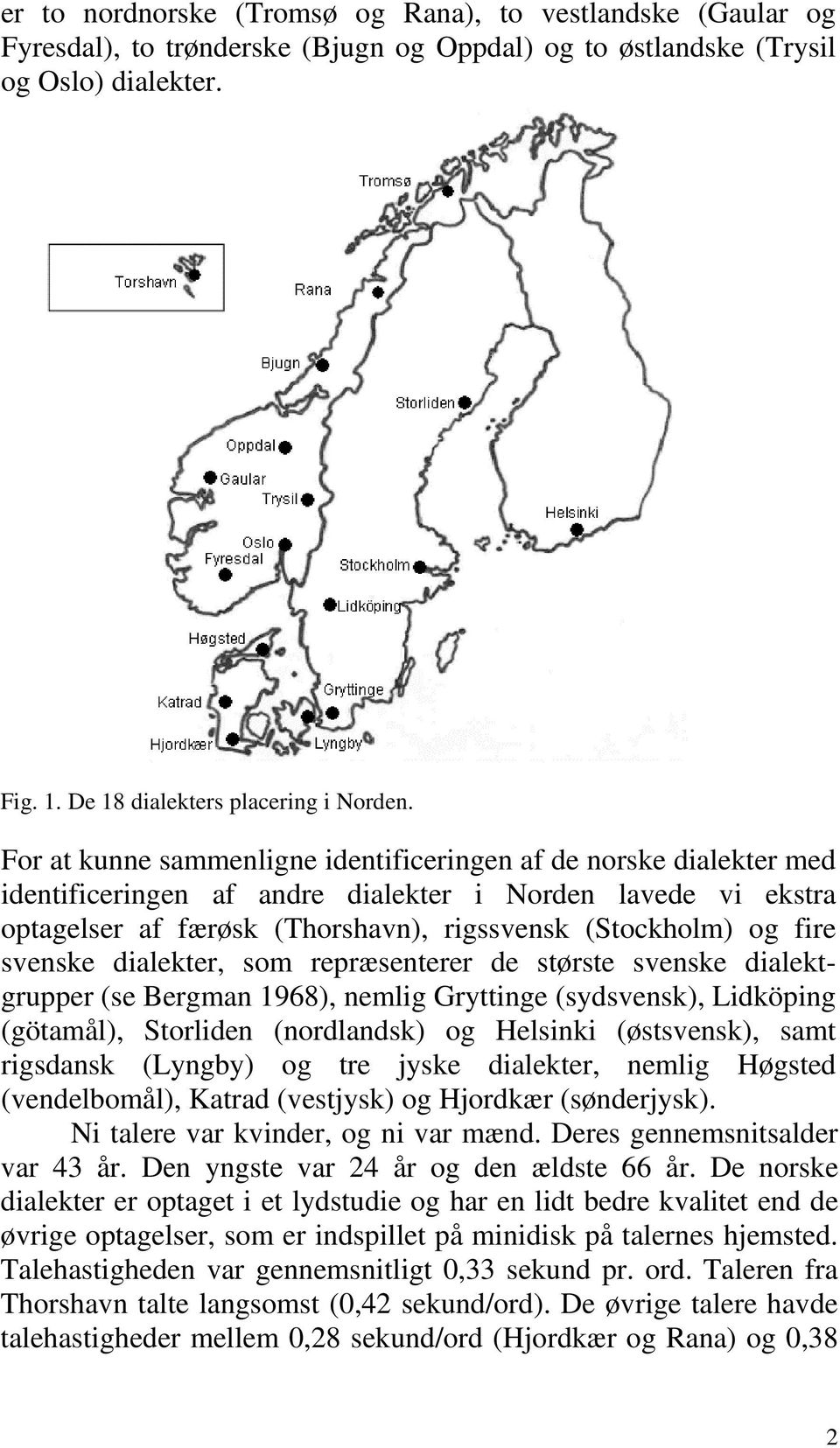 svenske dialekter, som repræsenterer de største svenske dialektgrupper (se Bergman 1968), nemlig Gryttinge (sydsvensk), Lidköping (götamål), Storliden (nordlandsk) og Helsinki (østsvensk), samt