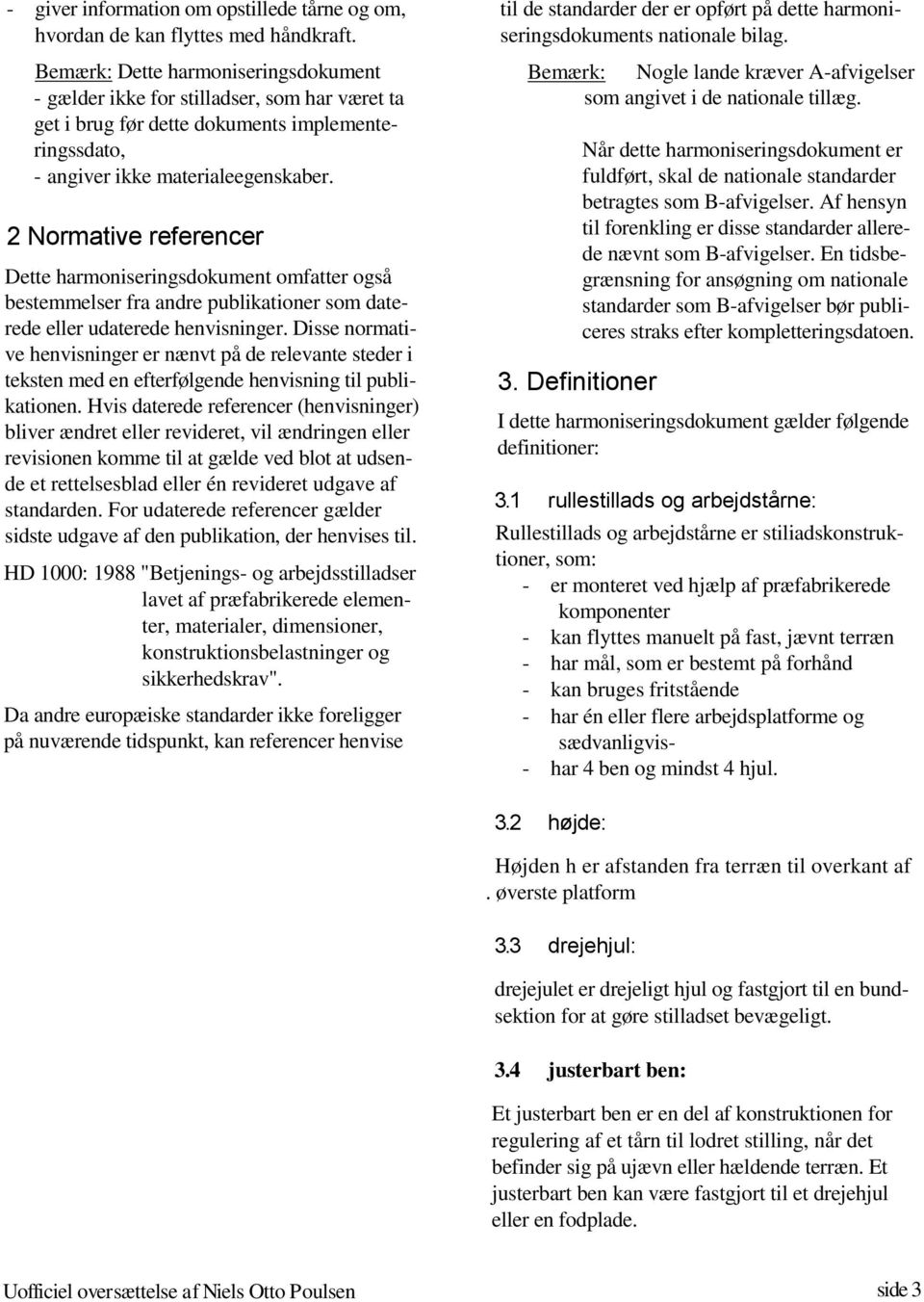 2 Normative referencer Dette harmoniseringsdokument omfatter også bestemmelser fra andre publikationer som daterede eller udaterede henvisninger.