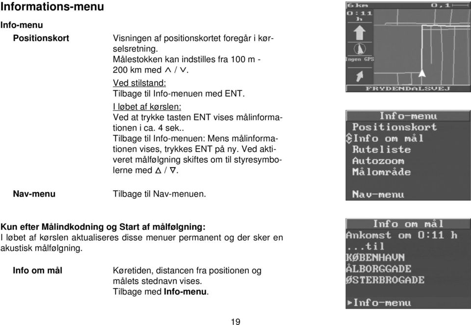 . Tilbage til Info-menuen: Mens målinformationen vises, trykkes ENT på ny. Ved aktiveret målfølgning skiftes om til styresymbolerne med /. Tilbage til Nav-menuen.