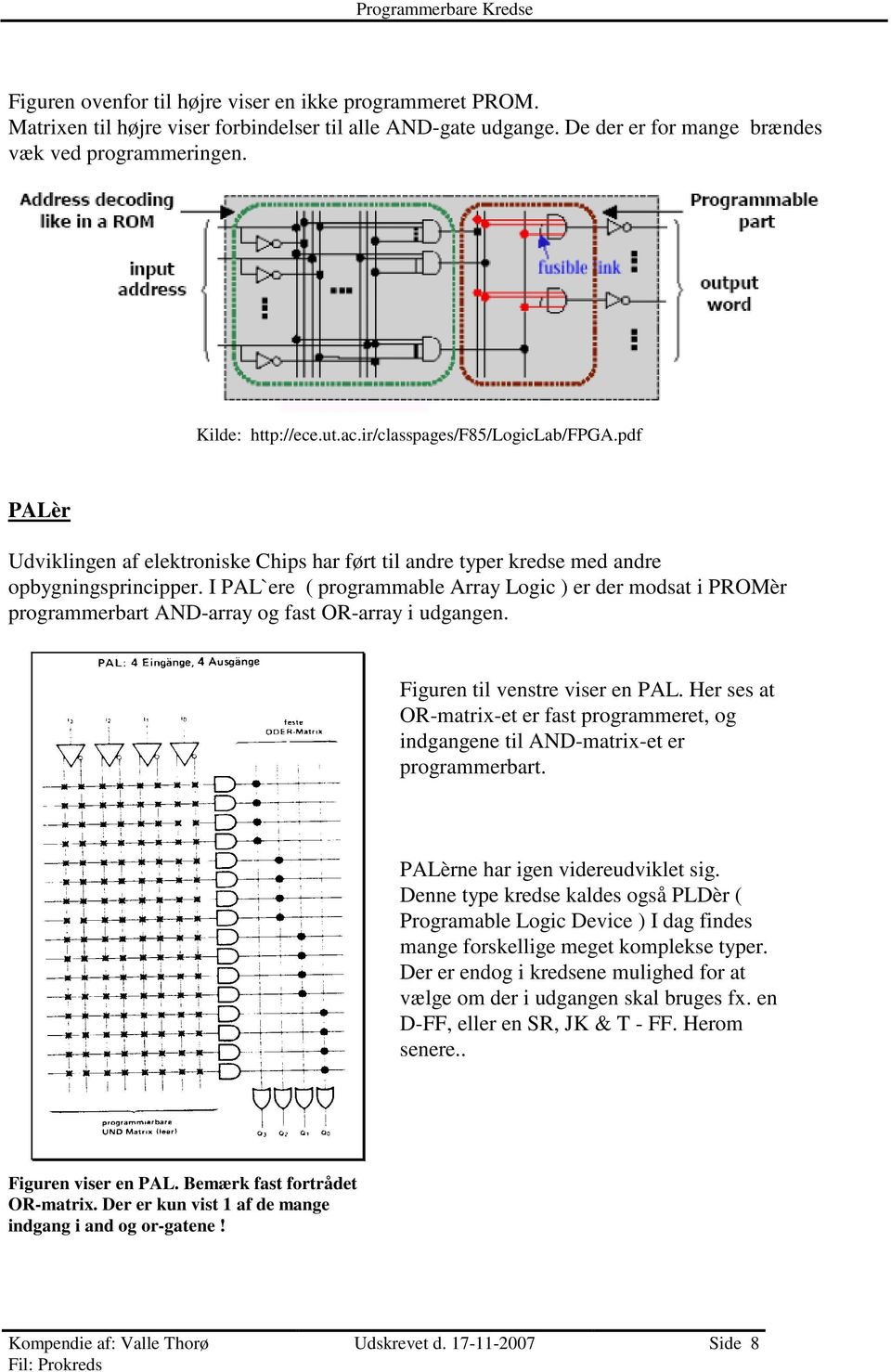 I PAL`ere ( programmable Array Logic ) er der modsat i PROMèr programmerbart AND-array og fast OR-array i udgangen. Figuren til venstre viser en PAL.
