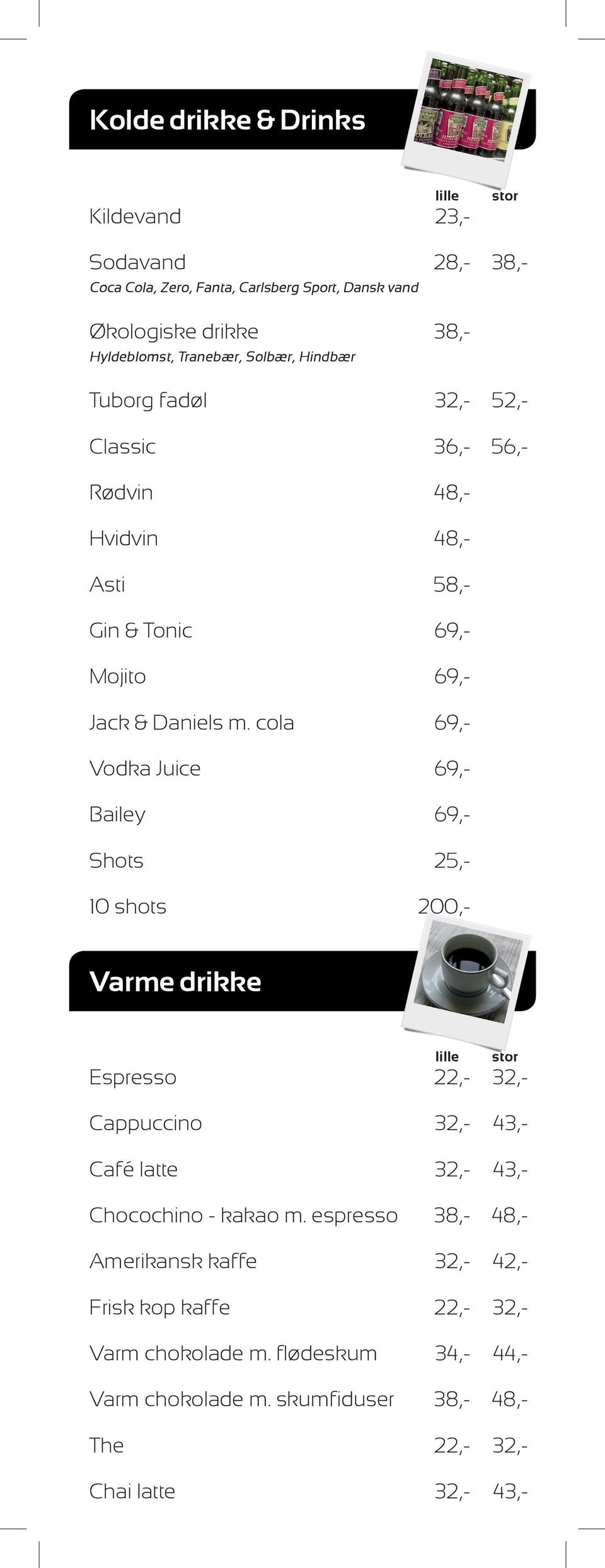 cola 69,- Vodka Juice 69,- Bailey 69,- Shots 25,- 10 shots 200,- Varme drikke lille stor Espresso 22,- 32,- Cappuccino 32,- 43,- Café latte 32,- 43,- Chocochino -