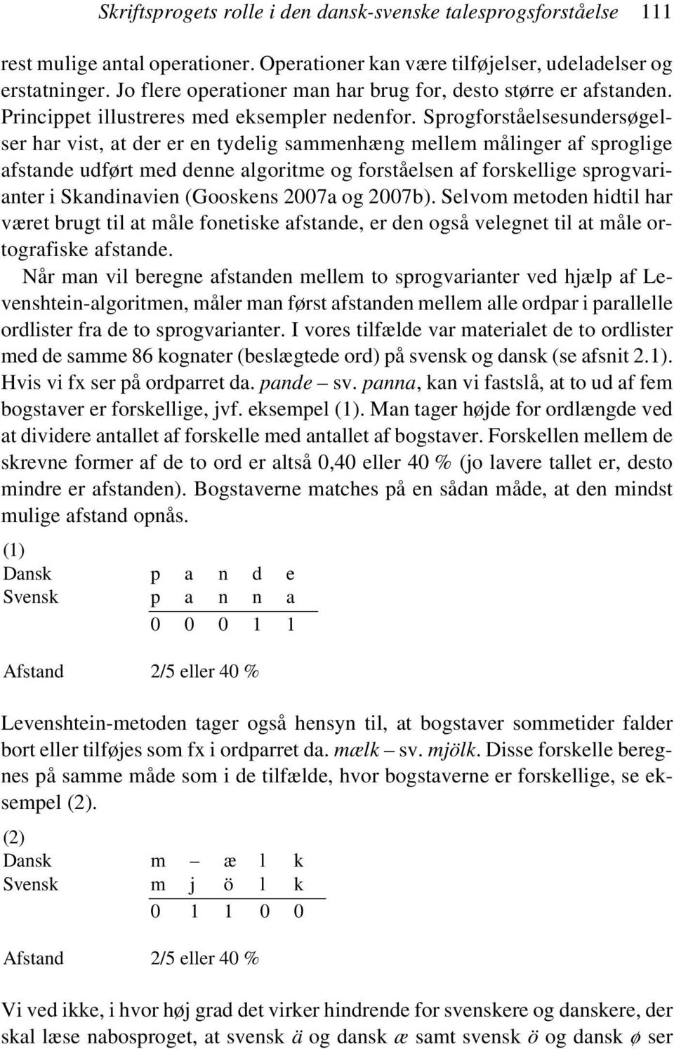 Sprogforståelsesundersøgelser har vist, at der er en tydelig sammenhæng mellem målinger af sproglige afstande udført med denne algoritme og forståelsen af forskellige sprogvarianter i Skandinavien