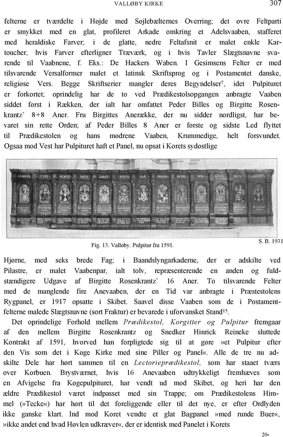 I Gesimsens Felter er med tilsvarende Versalformer malet et latinsk Skriftsprog og i Postamentet danske, religiøse Vers.