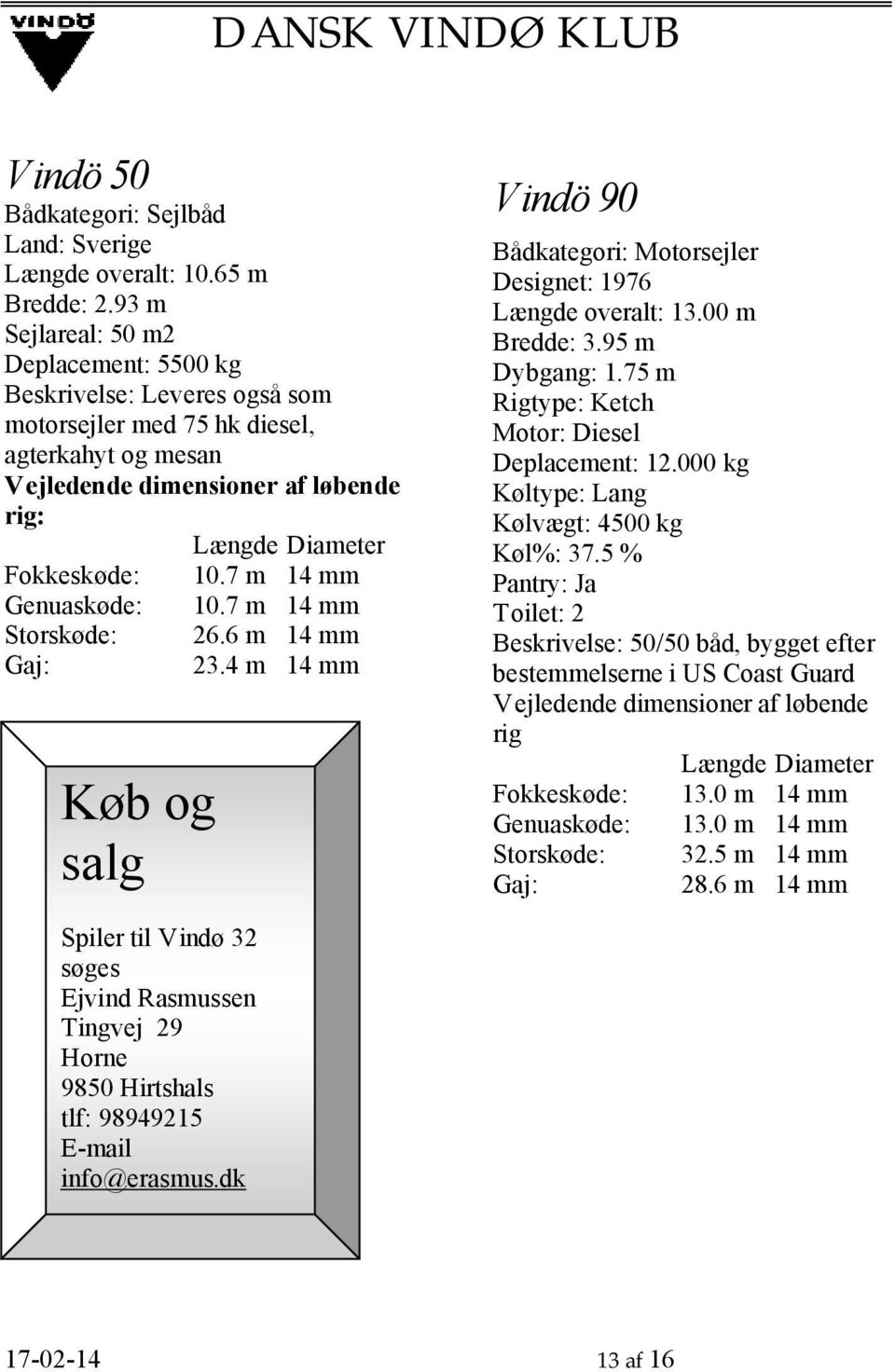 Gaj: Køb og salg Længde Diameter 10.7 m 14 mm 10.7 m 14 mm 26.6 m 14 mm 23.4 m 14 mm Vindö 90 Bådkategori: Motorsejler Designet: 1976 Længde overalt: 13.00 m Bredde: 3.95 m Dybgang: 1.