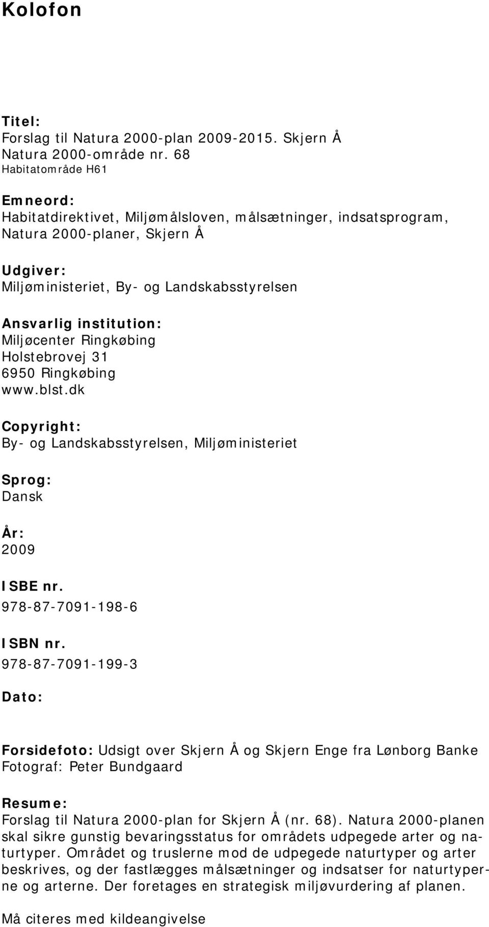 Ringkøbing www.blst.dk Copyright: By- og Landskabsstyrelsen, Miljøministeriet Sprog: Dansk År: 2009 ISBE nr. 978-87-7091-198-6 ISBN nr.