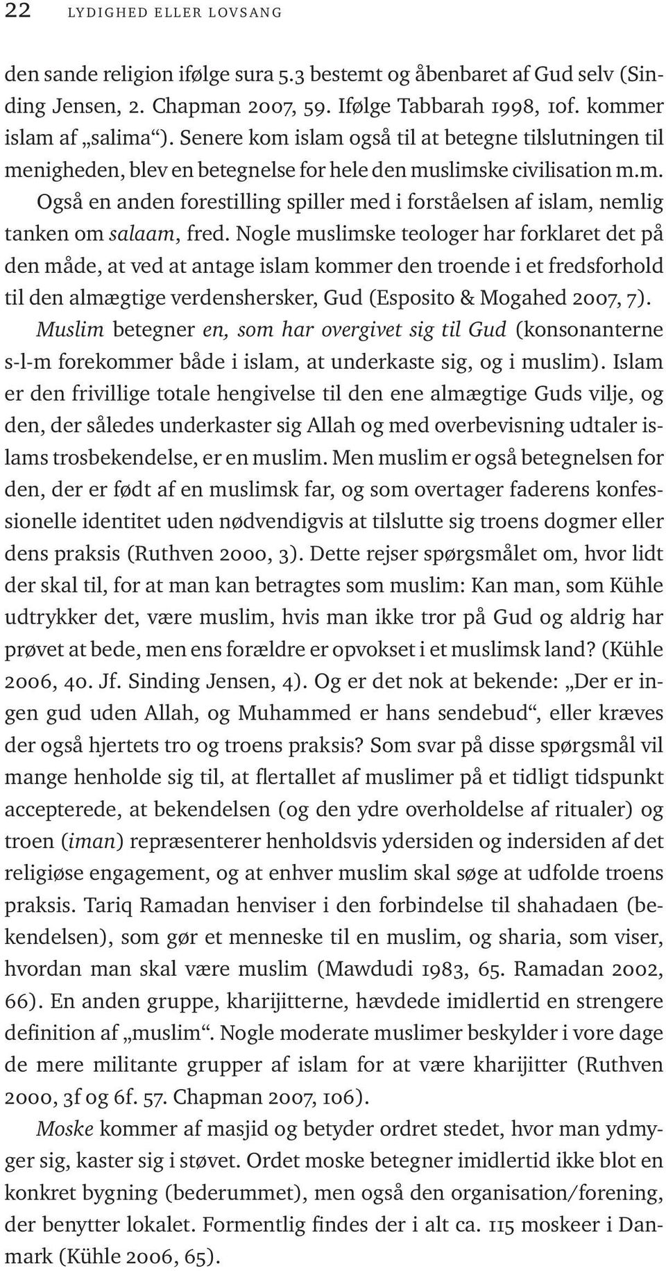 Nogle muslimske teologer har forklaret det på den måde, at ved at antage islam kommer den troende i et fredsforhold til den almægtige verdenshersker, Gud (Esposito & Mogahed 2007, 7).