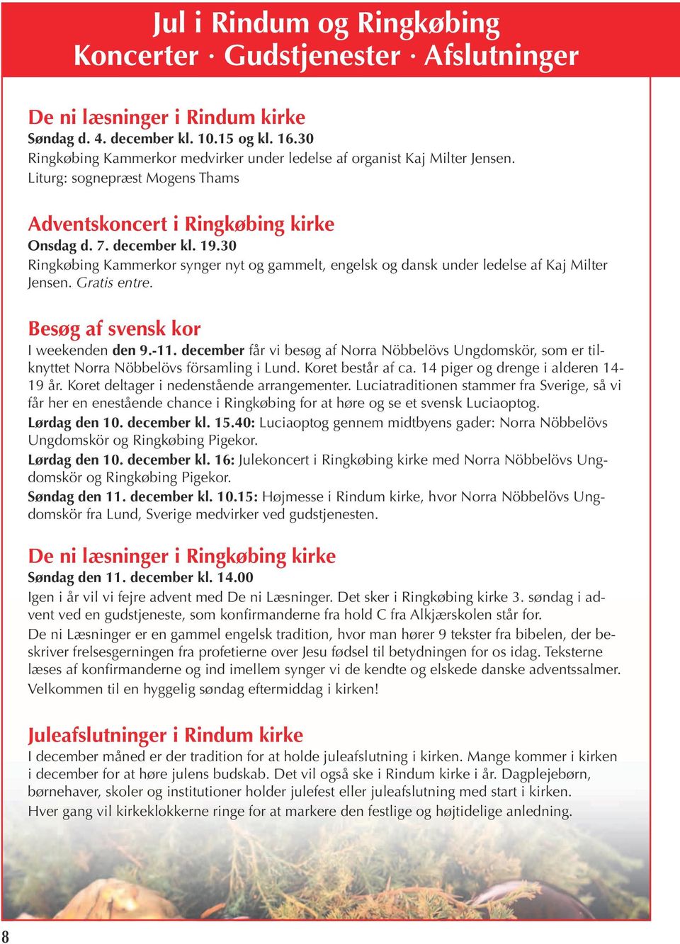 30 Ringkøbing Kammerkor synger nyt og gammelt, engelsk og dansk under ledelse af Kaj Milter Jensen. Gratis entre. Besøg af svensk kor I weekenden den 9.-11.