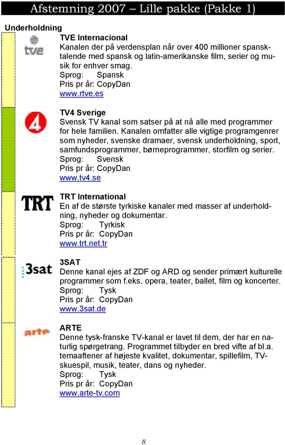 Kanalen omfatter alle vigtige programgenrer som nyheder, svenske dramaer, svensk underholdning, sport, samfundsprogrammer, børneprogrammer, storfilm og serier. Sprog: Svensk www.tv4.