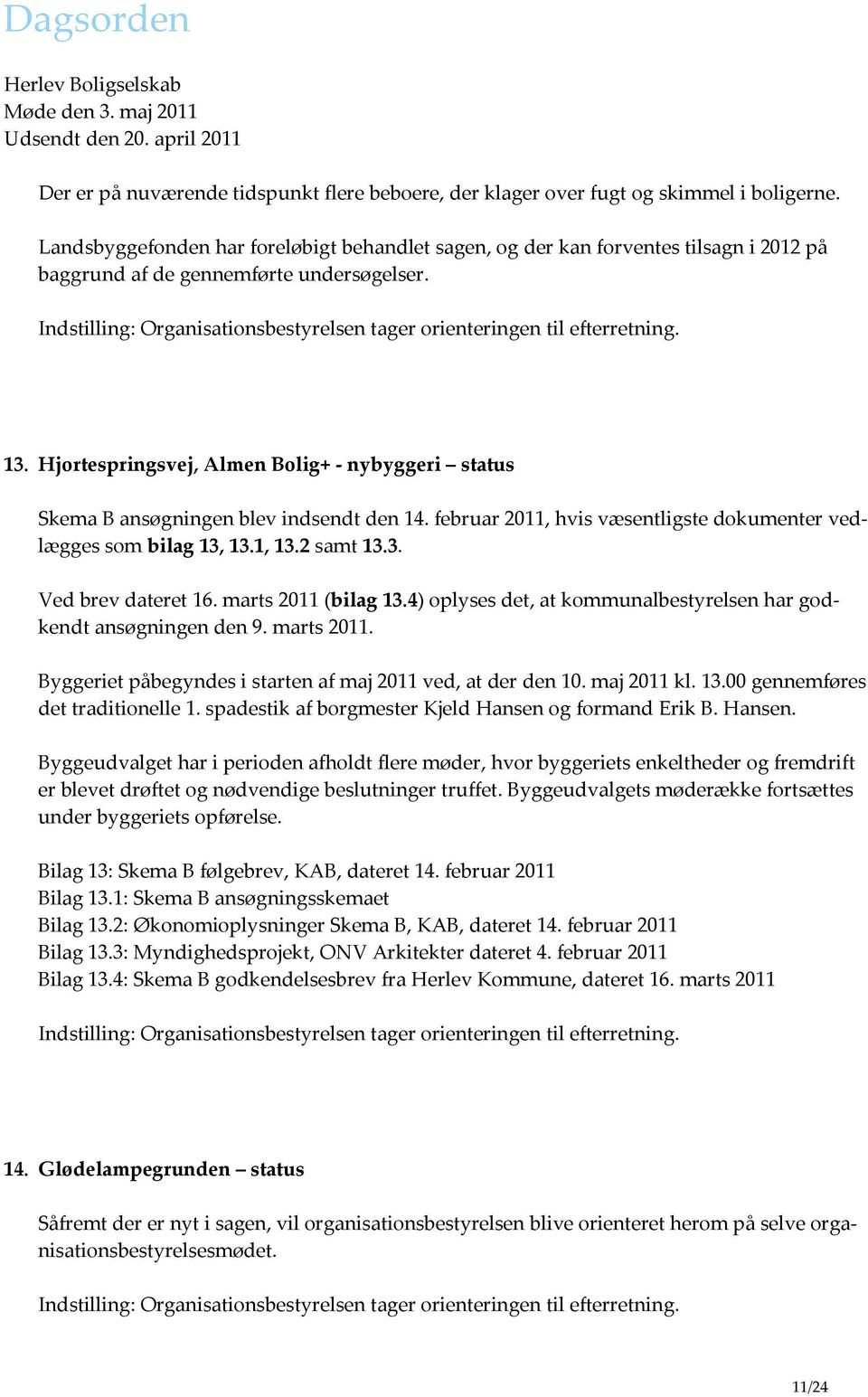 Hjortespringsvej, Almen Bolig+ - nybyggeri status Skema B ansøgningen blev indsendt den 14. februar 2011, hvis væsentligste dokumenter vedlægges som bilag 13, 13.1, 13.2 samt 13.3. Ved brev dateret 16.