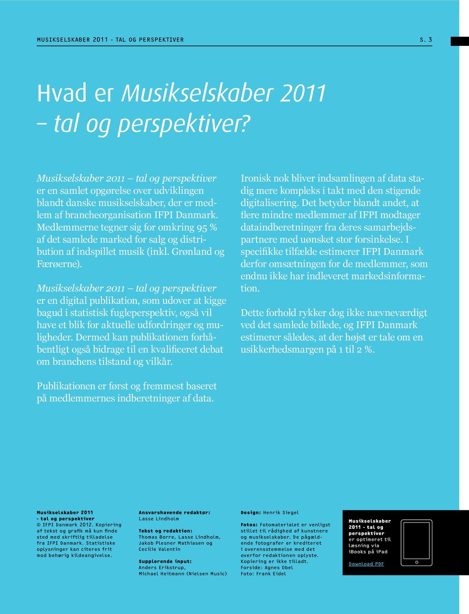 Medlemmerne tegner sig for omkring 95 % af det samlede marked for salg og distribution af indspillet musik (inkl. Grønland og Færøerne).