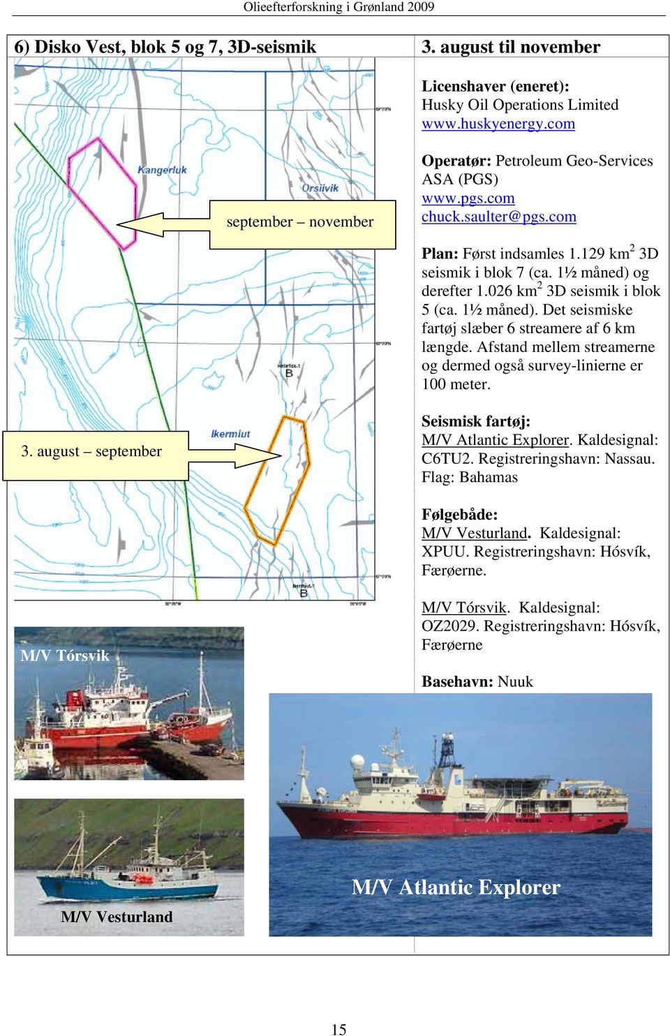 Afstand mellem streamerne og dermed også survey-linierne er 100 meter. 3. august september Seismisk fartøj: M/V Atlantic Explorer. Kaldesignal: C6TU2. Registreringshavn: Nassau.