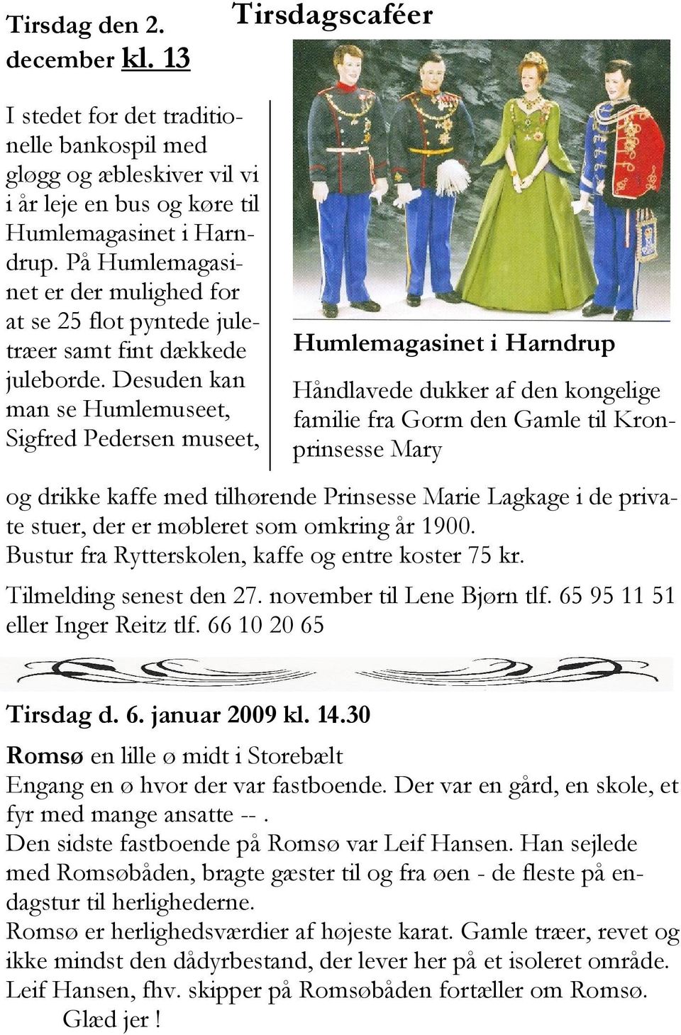 Desuden kan man se Humlemuseet, Sigfred Pedersen museet, Humlemagasinet i Harndrup Håndlavede dukker af den kongelige familie fra Gorm den Gamle til Kronprinsesse Mary og drikke kaffe med tilhørende