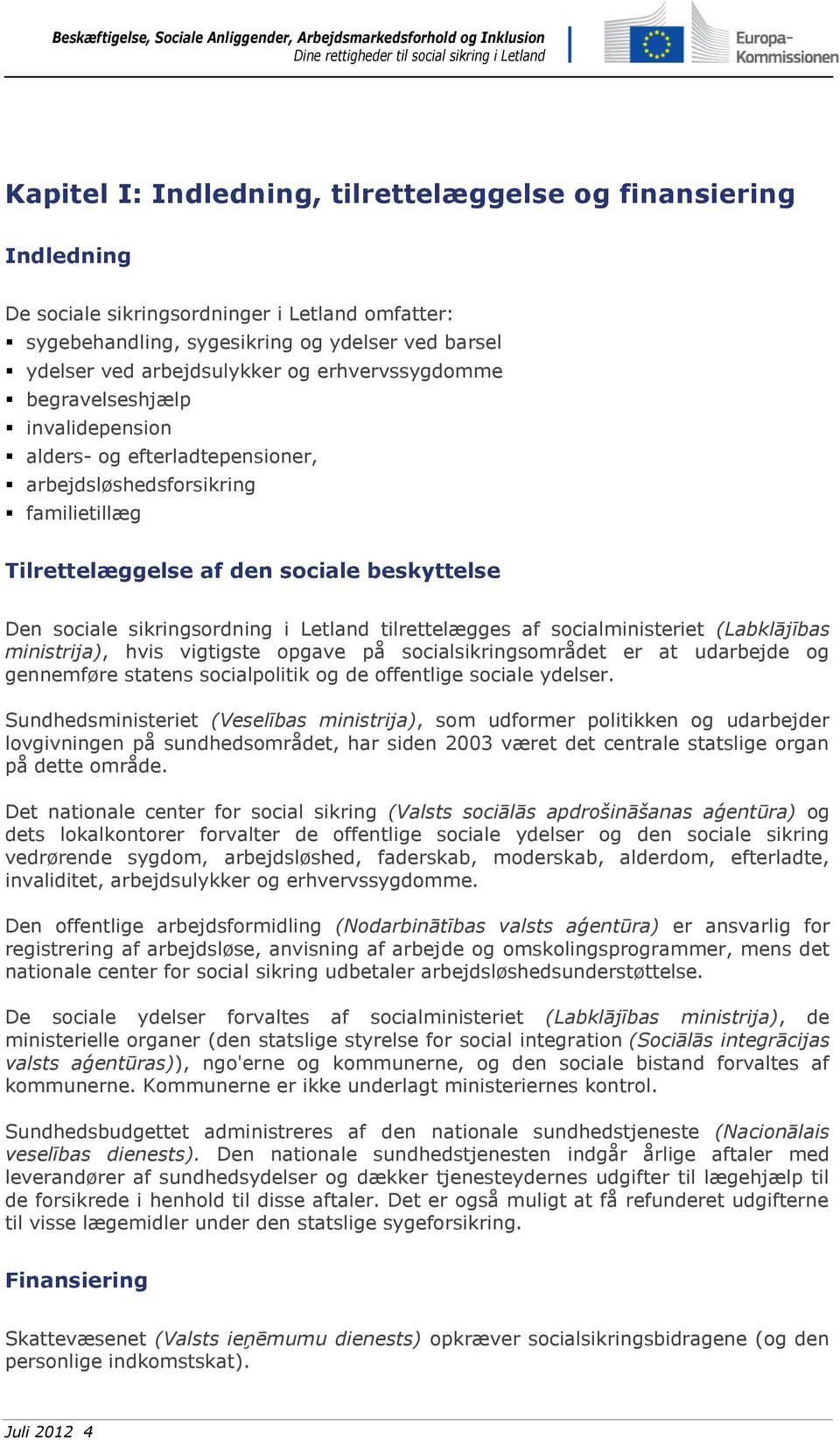 Letland tilrettelægges af socialministeriet (Labklājības ministrija), hvis vigtigste opgave på socialsikringsområdet er at udarbejde og gennemføre statens socialpolitik og de offentlige sociale