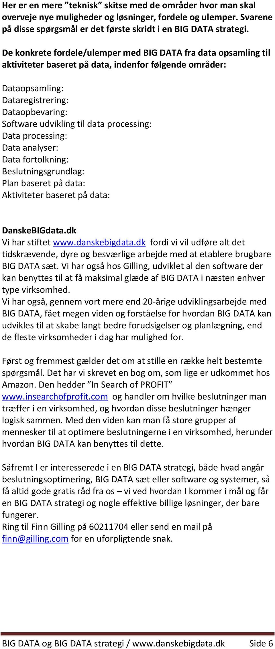 processing: Data processing: Data analyser: Data fortolkning: Beslutningsgrundlag: Plan baseret på data: Aktiviteter baseret på data: DanskeBIGdata.dk Vi har stiftet www.danskebigdata.