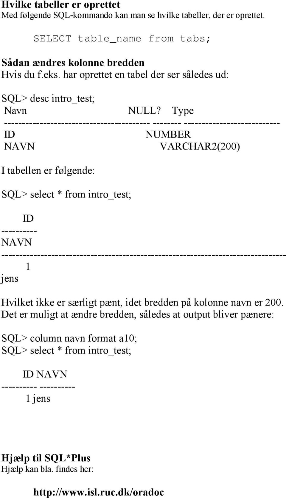 Type ----------------------------------------- -------- --------------------------- ID NUMBER NAVN VARCHAR2(200) I tabellen er følgende: SQL> select * from intro_test; ID ---------- NAVN
