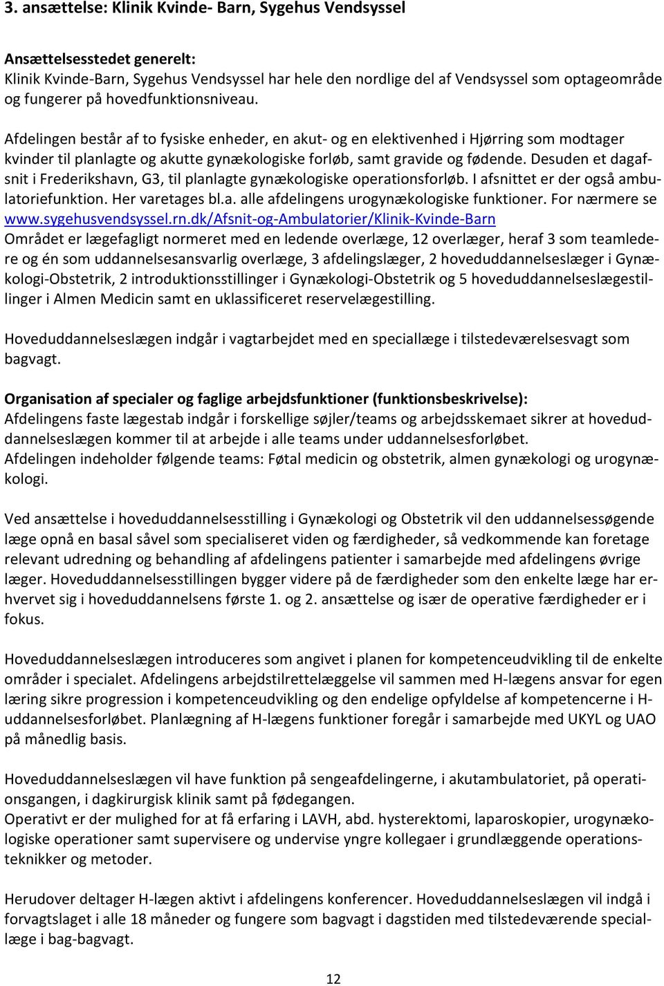 Desuden et dagafsnit i Frederikshavn, G3, til planlagte gynækologiske operationsforløb. I afsnittet er der også ambulatoriefunktion. Her varetages bl.a. alle afdelingens urogynækologiske funktioner.
