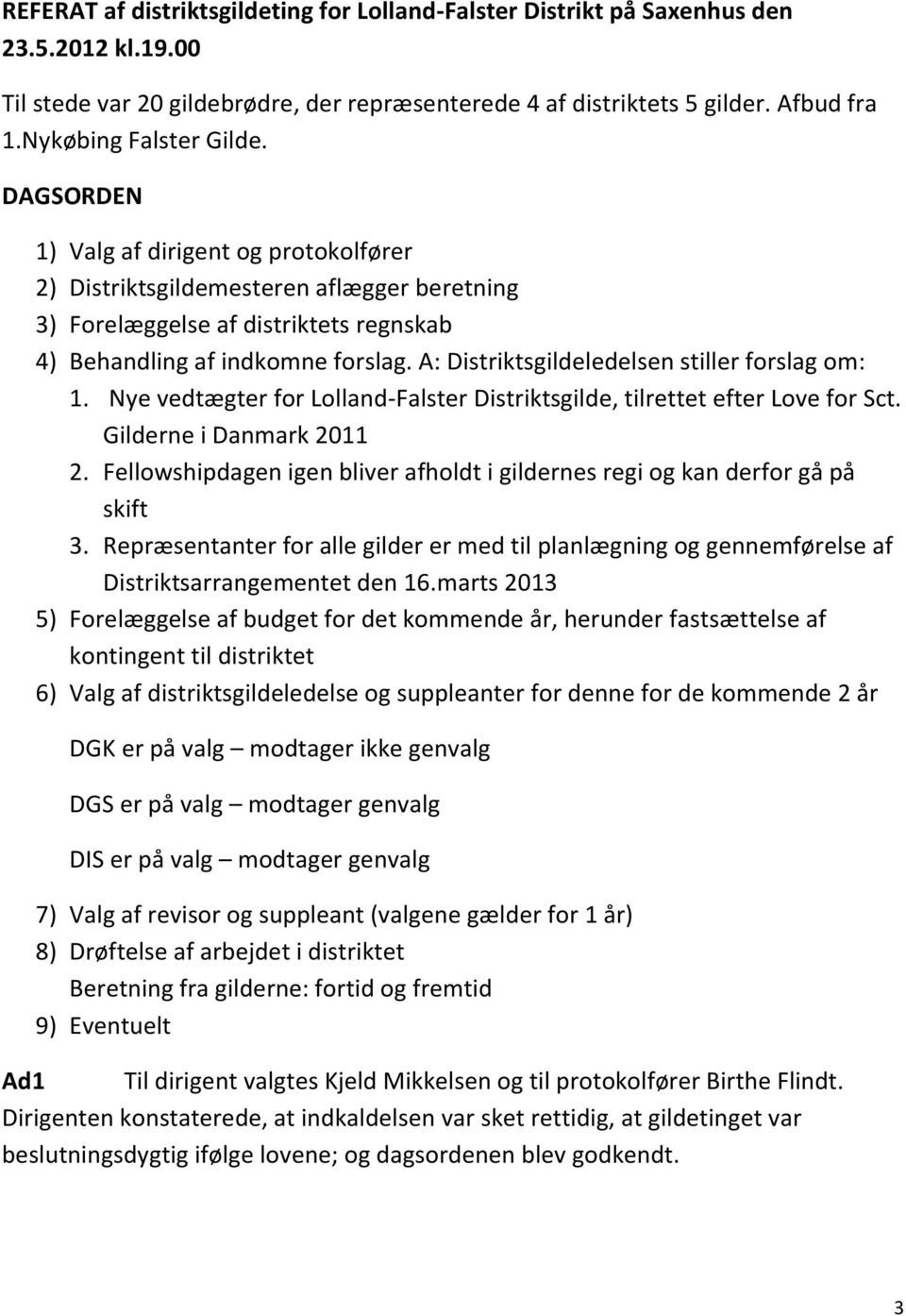 A: Distriktsgildeledelsen stiller forslag om: 1. Nye vedtægter for Lolland-Falster Distriktsgilde, tilrettet efter Love for Sct. Gilderne i Danmark 2011 2.