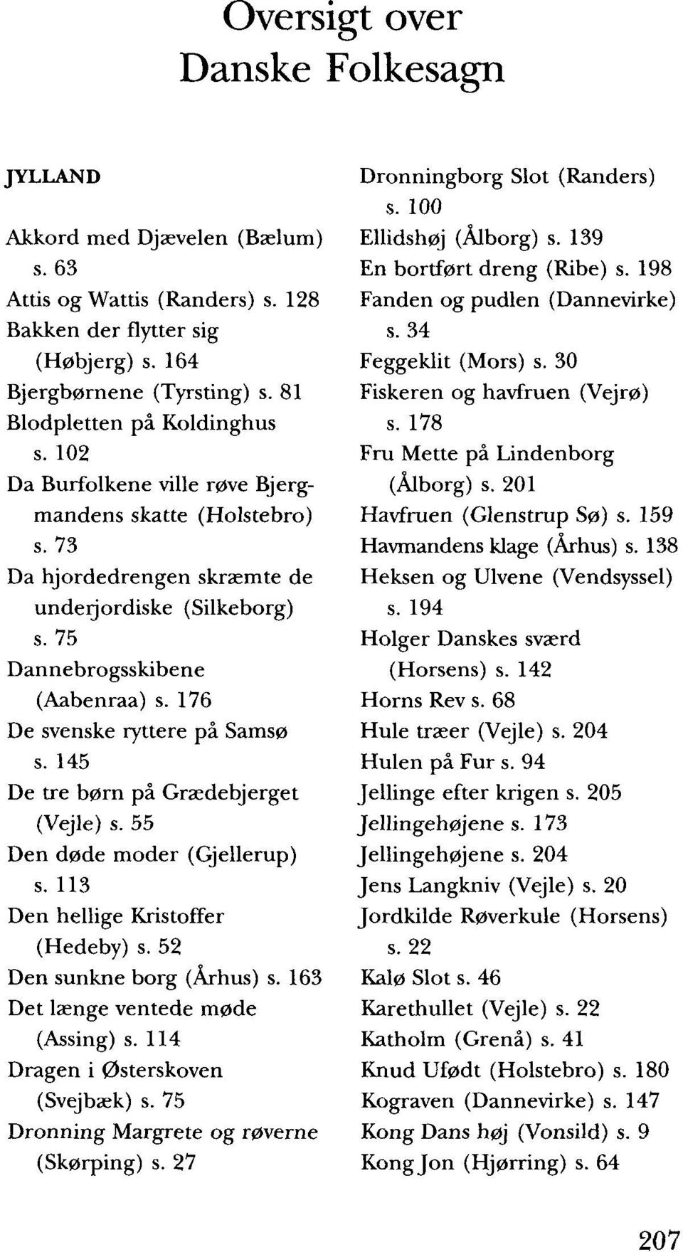 176 De svenske ryttere på Samsø s. 145 De tre børn på Grædebjerget (Vejle) s. 55 Den døde moder (Gjellerup) s. 113 Den hellige Kristoffer (Hedeby) s. 52 Den sunkne borg (Århus) s.