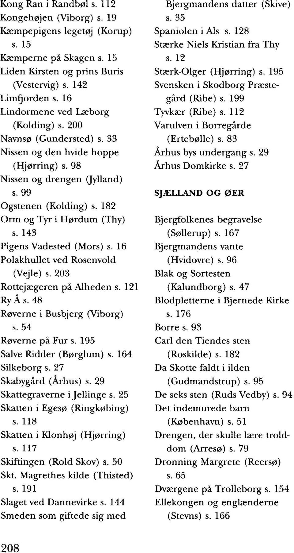 143 Pigens Vadested (Mors) s. 16 Polakhullet ved Rosenvold (Vejle) s. 203 Rottejægeren på Alheden s. 121 Ry Å s. 48 Røverne i Busbjerg (Viborg) s. 54 Røverne på Fur s. 195 Salve Ridder (Børglum) s.