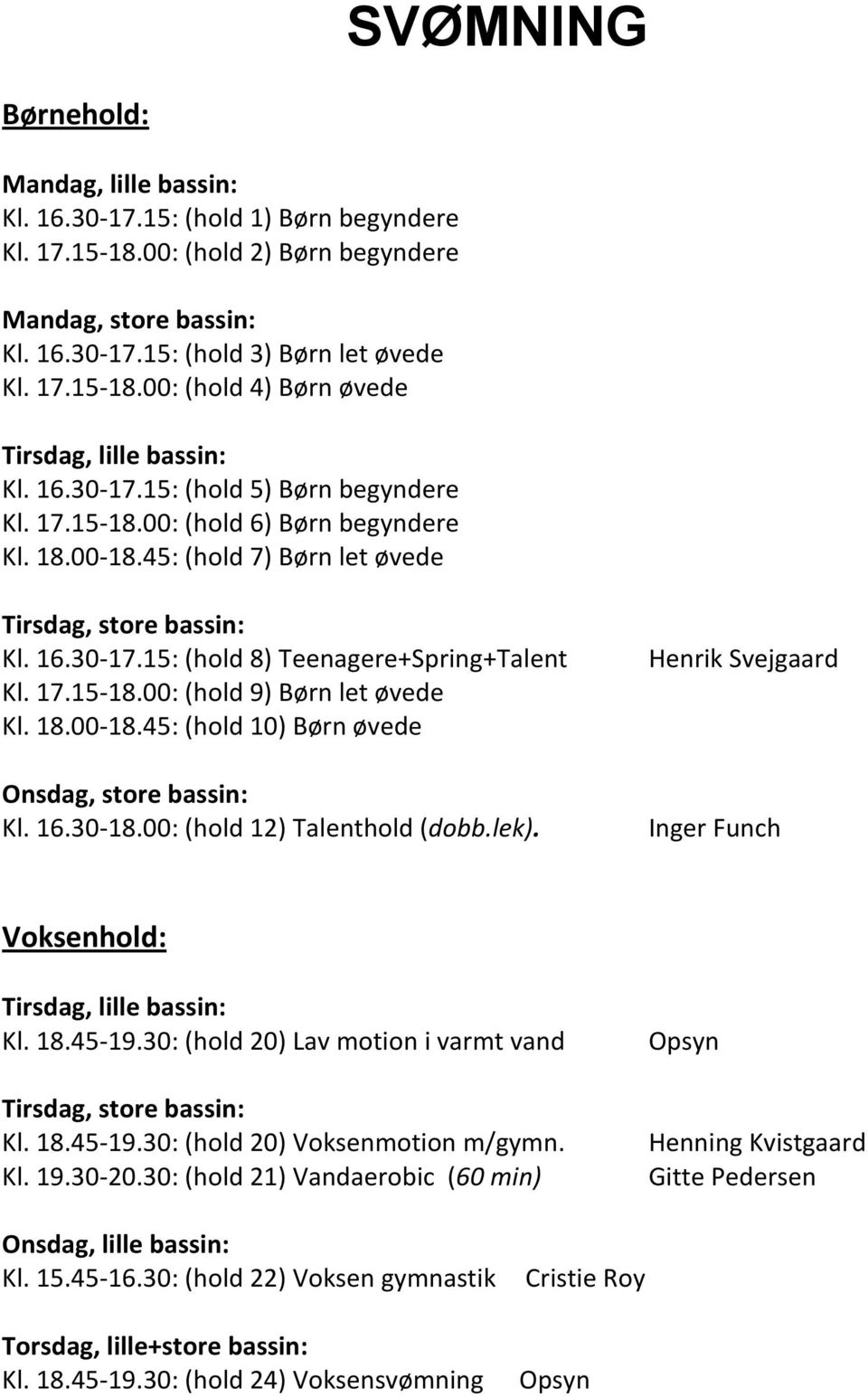 18.00-18.45: (hold 10) Børn øvede Onsdag, store bassin: Kl. 16.30-18.00: (hold 12) Talenthold (dobb.lek). Henrik Svejgaard Inger Funch Voksenhold: Tirsdag, lille bassin: Kl. 18.45-19.