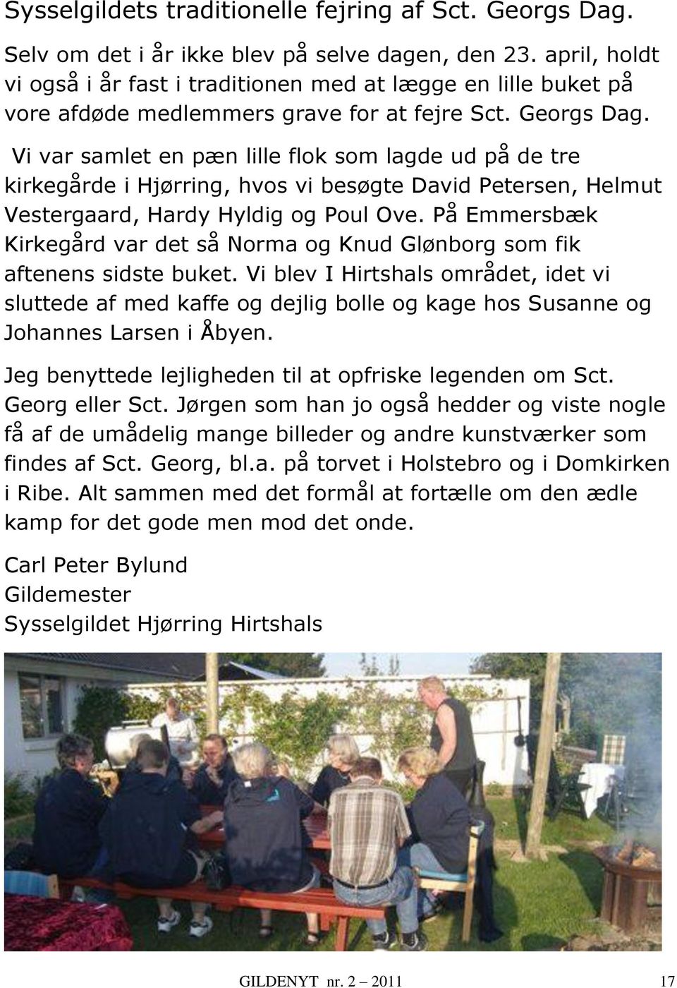 Vi var samlet en pæn lille flok som lagde ud på de tre kirkegårde i Hjørring, hvos vi besøgte David Petersen, Helmut Vestergaard, Hardy Hyldig og Poul Ove.