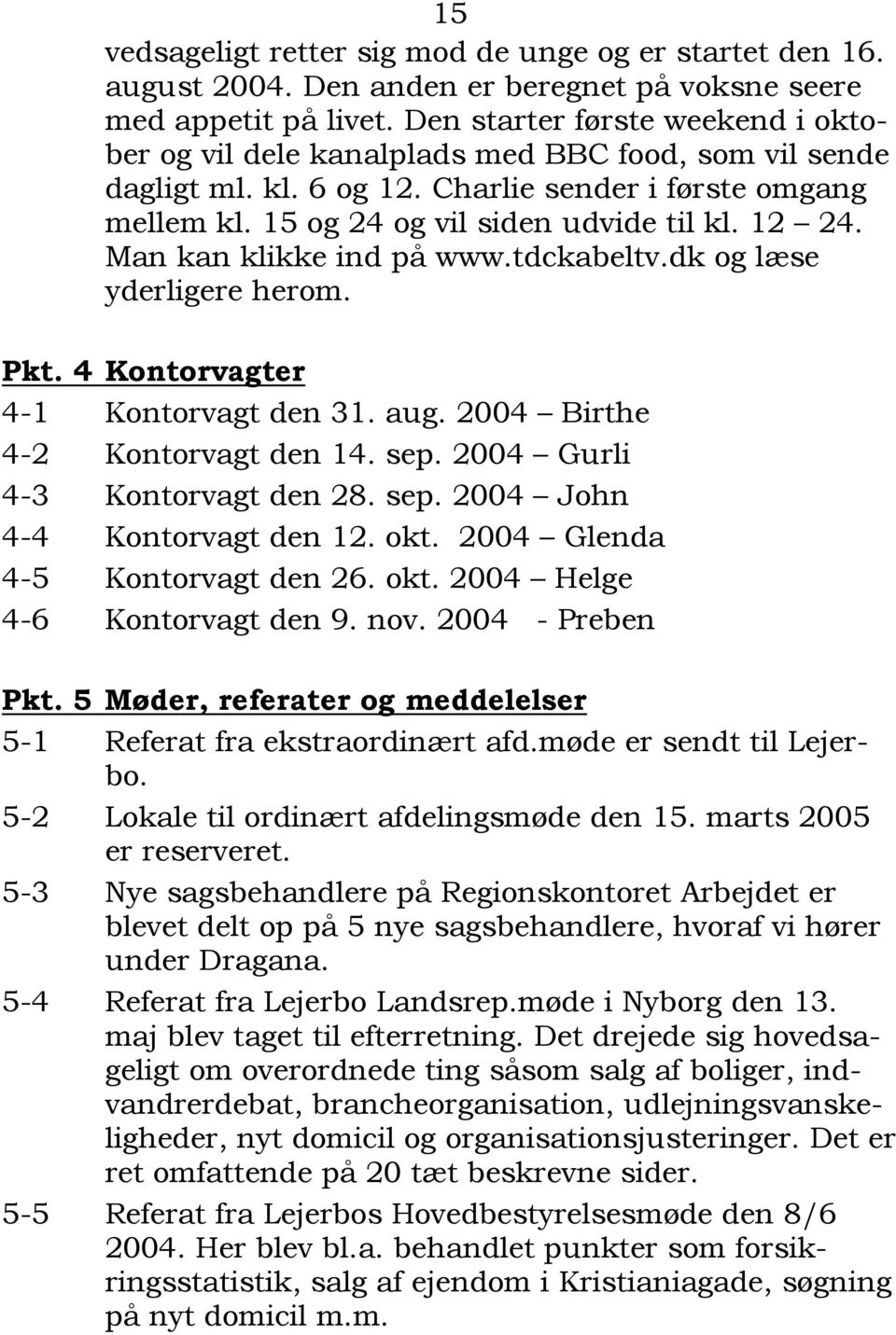 Man kan klikke ind på www.tdckabeltv.dk og læse yderligere herom. Pkt. 4 Kontorvagter 4-1 Kontorvagt den 31. aug. 2004 Birthe 4-2 Kontorvagt den 14. sep. 2004 Gurli 4-3 Kontorvagt den 28. sep. 2004 John 4-4 Kontorvagt den 12.
