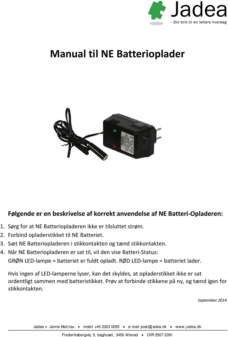 Når NE Batteriopladeren er sat til, vil den vise Batteri Status: GRØN LED lampe = batteriet er fuldt opladt. RØD LED lampe = batteriet lader.