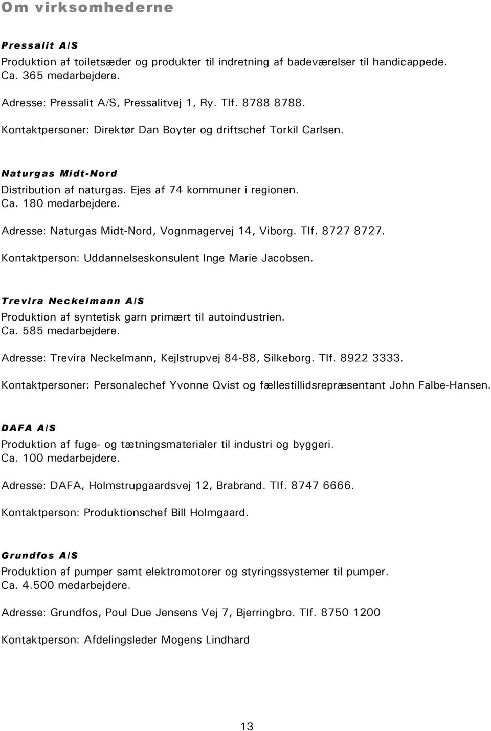 Adresse: Naturgas Midt-Nord, Vognmagervej 14, Viborg. Tlf. 8727 8727. Kontaktperson: Uddannelseskonsulent Inge Marie Jacobsen.