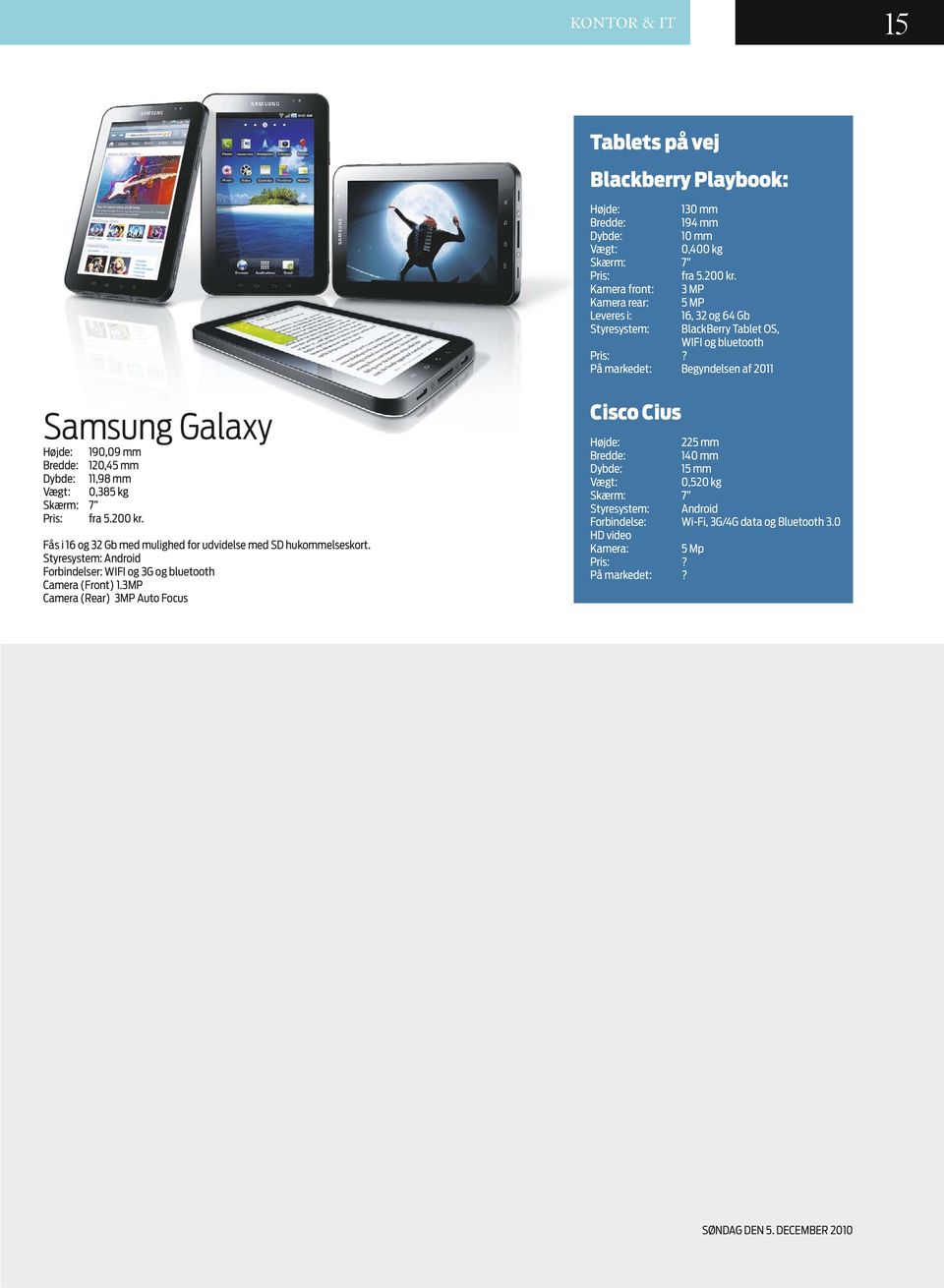 På markedet: Begyndelsen af 2011 Samsung Galaxy Højde: 190,09 mm Bredde: 120,45 mm Dybde: 11,98 mm Vægt: 0,385 kg Skærm: 7 Pris: fra 5.200 kr.