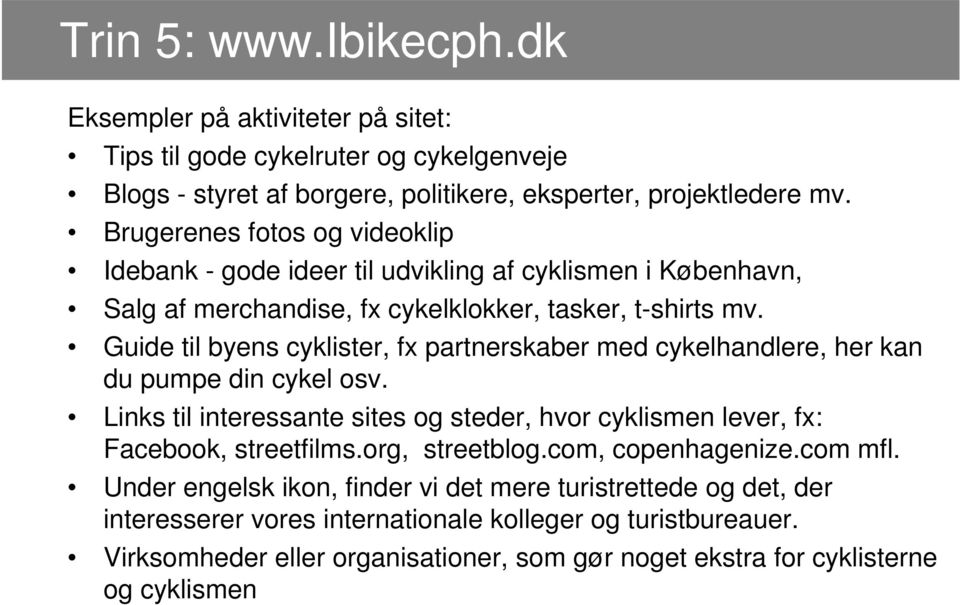 Guide til byens cyklister, fx partnerskaber med cykelhandlere, her kan du pumpe din cykel osv. Links til interessante sites og steder, hvor cyklismen lever, fx: Facebook, streetfilms.