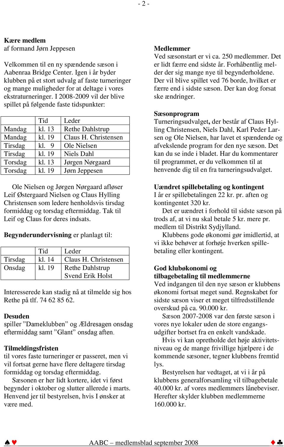 I 2008-2009 vil der blive spillet på følgende faste tidspunkter: Tid Leder Mandag kl. 13 Rethe Dahlstrup Mandag kl. 19 Claus H. Christensen Tirsdag kl. 9 Ole Nielsen Tirsdag kl.