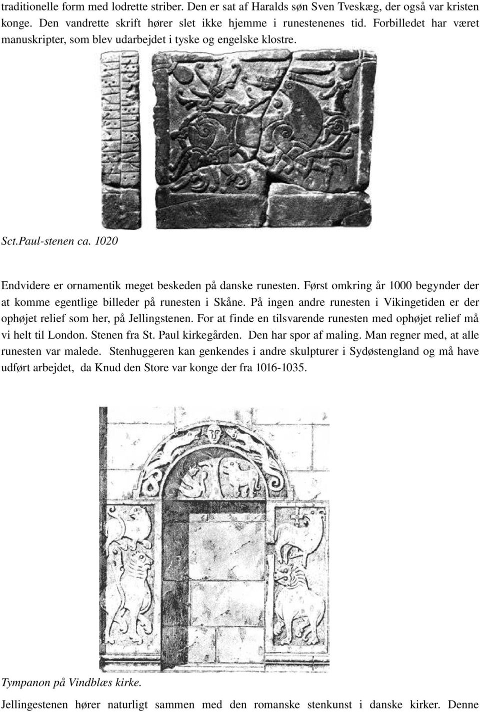 Først omkring år 1000 begynder der at komme egentlige billeder på runesten i Skåne. På ingen andre runesten i Vikingetiden er der ophøjet relief som her, på Jellingstenen.