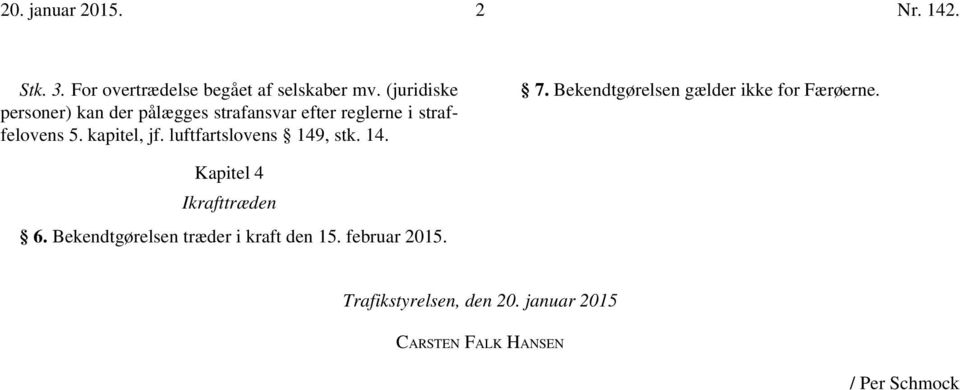 luftfartslovens 149, stk. 14. 7. Bekendtgørelsen gælder ikke for Færøerne. Kapitel 4 Ikrafttræden 6.
