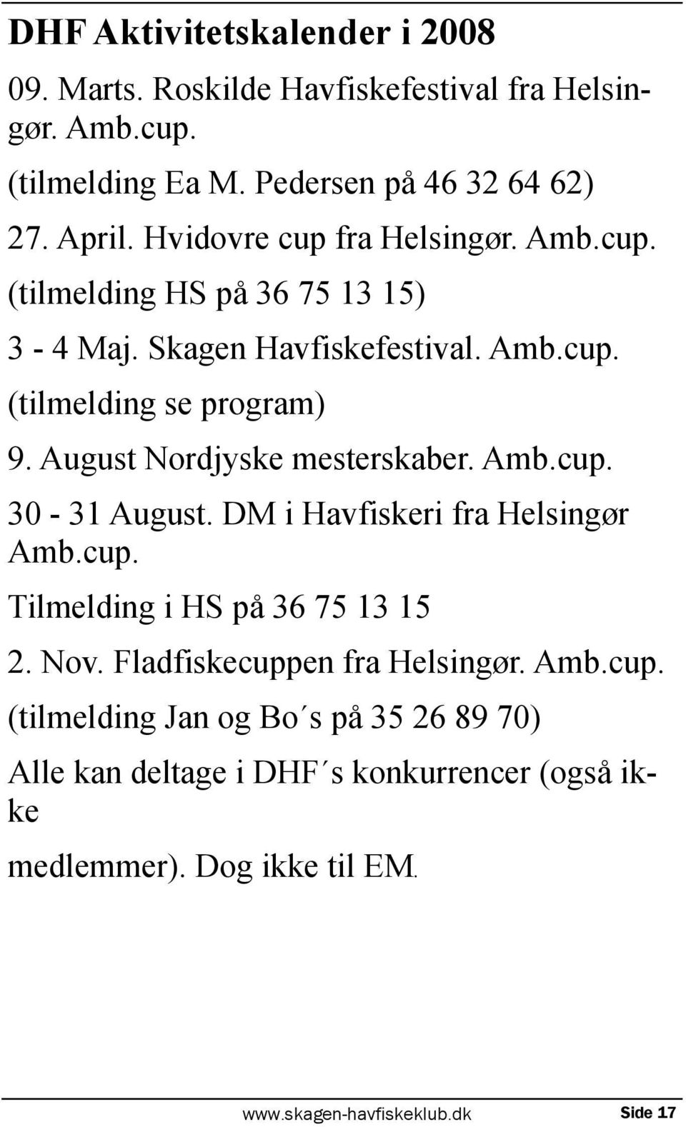 August Nordjyske mesterskaber. Amb.cup. 30-31 August. DM i Havfiskeri fra Helsingør Amb.cup. Tilmelding i HS på 36 75 13 15 2. Nov.