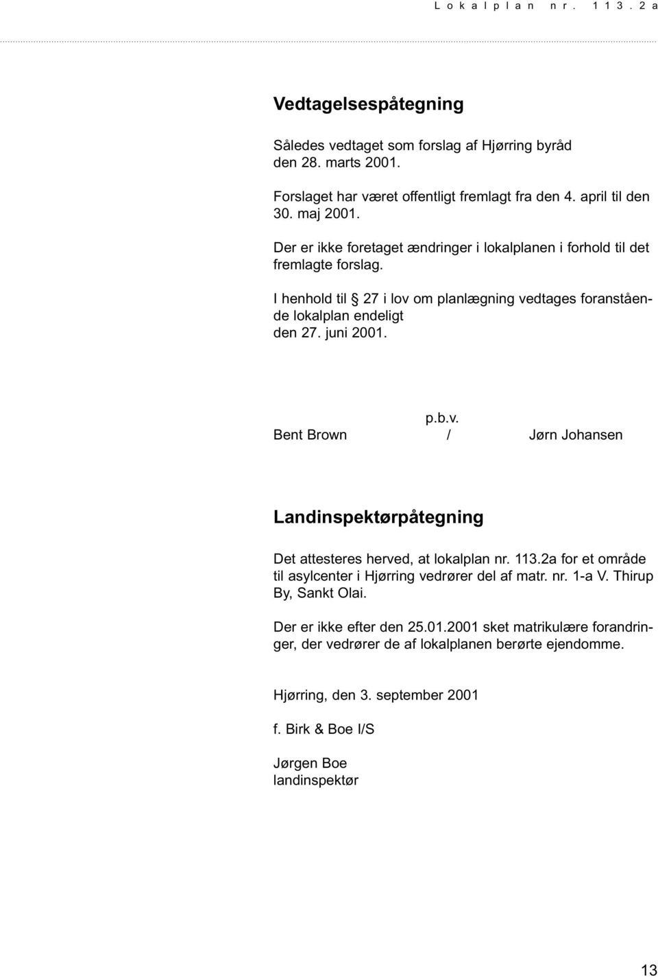v. Bent Brown / Jørn Johansen Landinspektørpåtegning Det attesteres herved, at lokalplan nr. 113.2a for et område til asylcenter i Hjørring vedrører del af matr. nr. 1-a V.