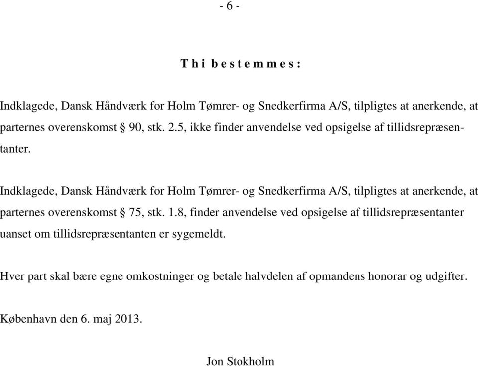 Indklagede, Dansk Håndværk for Holm Tømrer- og Snedkerfirma A/S, tilpligtes at anerkende, at parternes overenskomst 75, stk. 1.