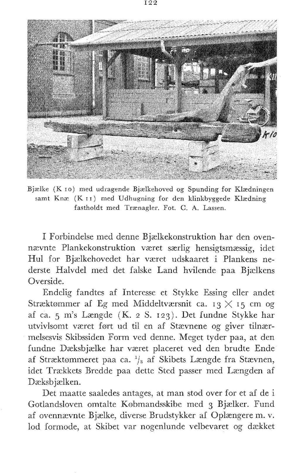 Land hvilende paa Bjælkens Overside. Endelig fandtes af Interesse et Stykke Essing eller andet Stræktømmer af Eg med Middeltværsnit ca. 13 X 15 cm og af ca. 5 m's Længde (K. 2 S. 123).