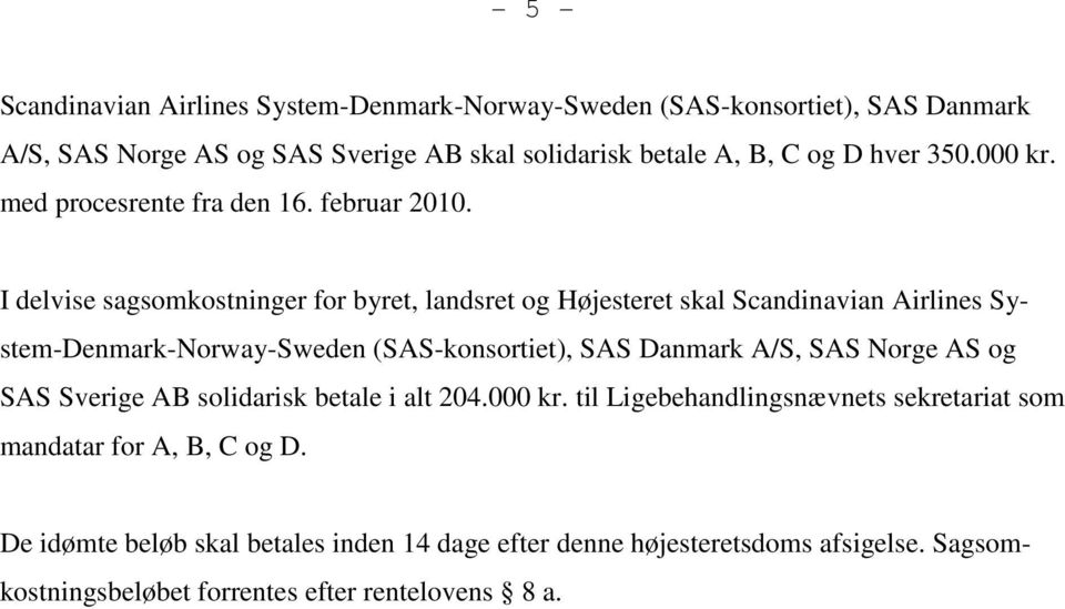 I delvise sagsomkostninger for byret, landsret og Højesteret skal Scandinavian Airlines System-Denmark-Norway-Sweden (SAS-konsortiet), SAS Danmark A/S, SAS