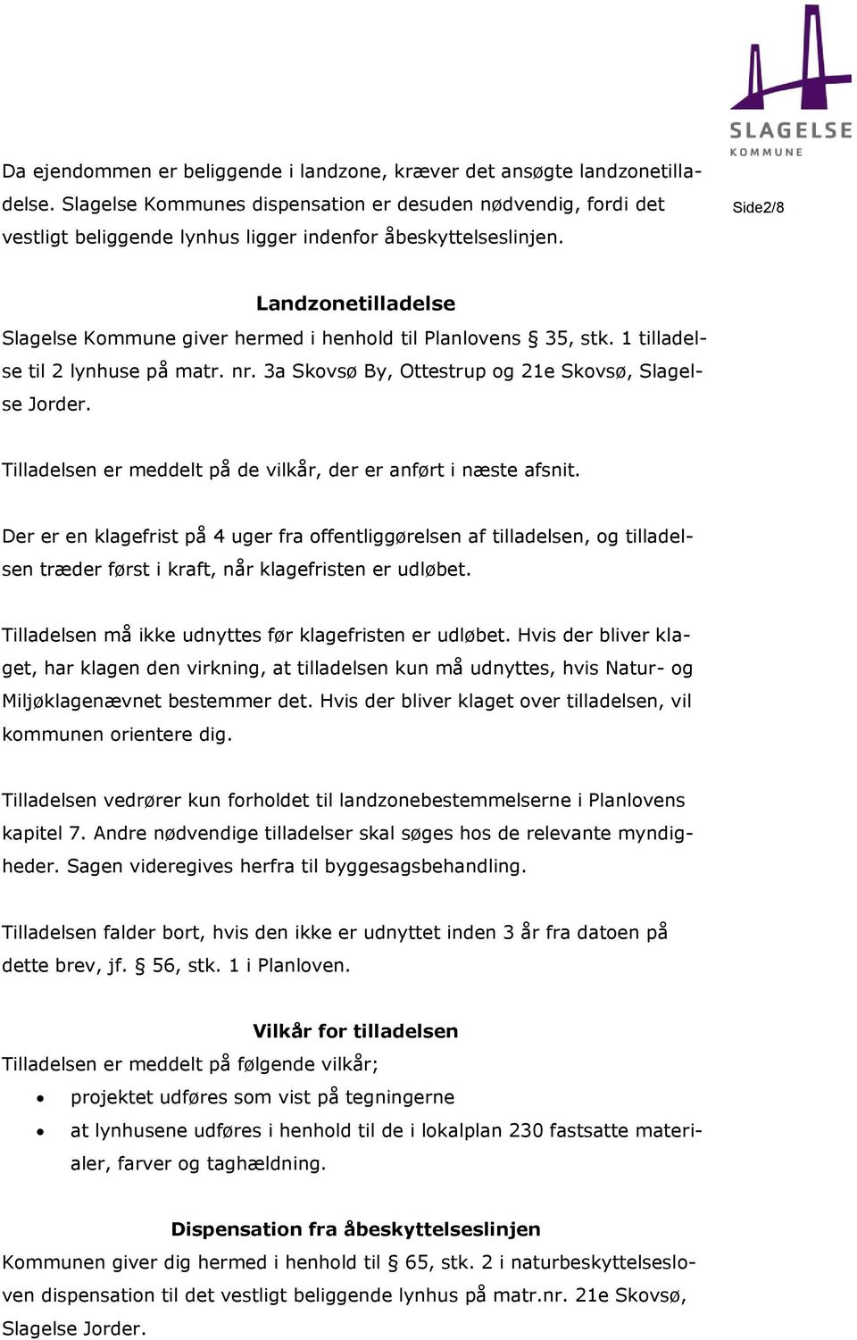 Side2/8 Landzonetilladelse Slagelse Kommune giver hermed i henhold til Planlovens 35, stk. 1 tilladelse til 2 lynhuse på matr. nr. 3a Skovsø By, Ottestrup og 21e Skovsø, Slagelse Jorder.