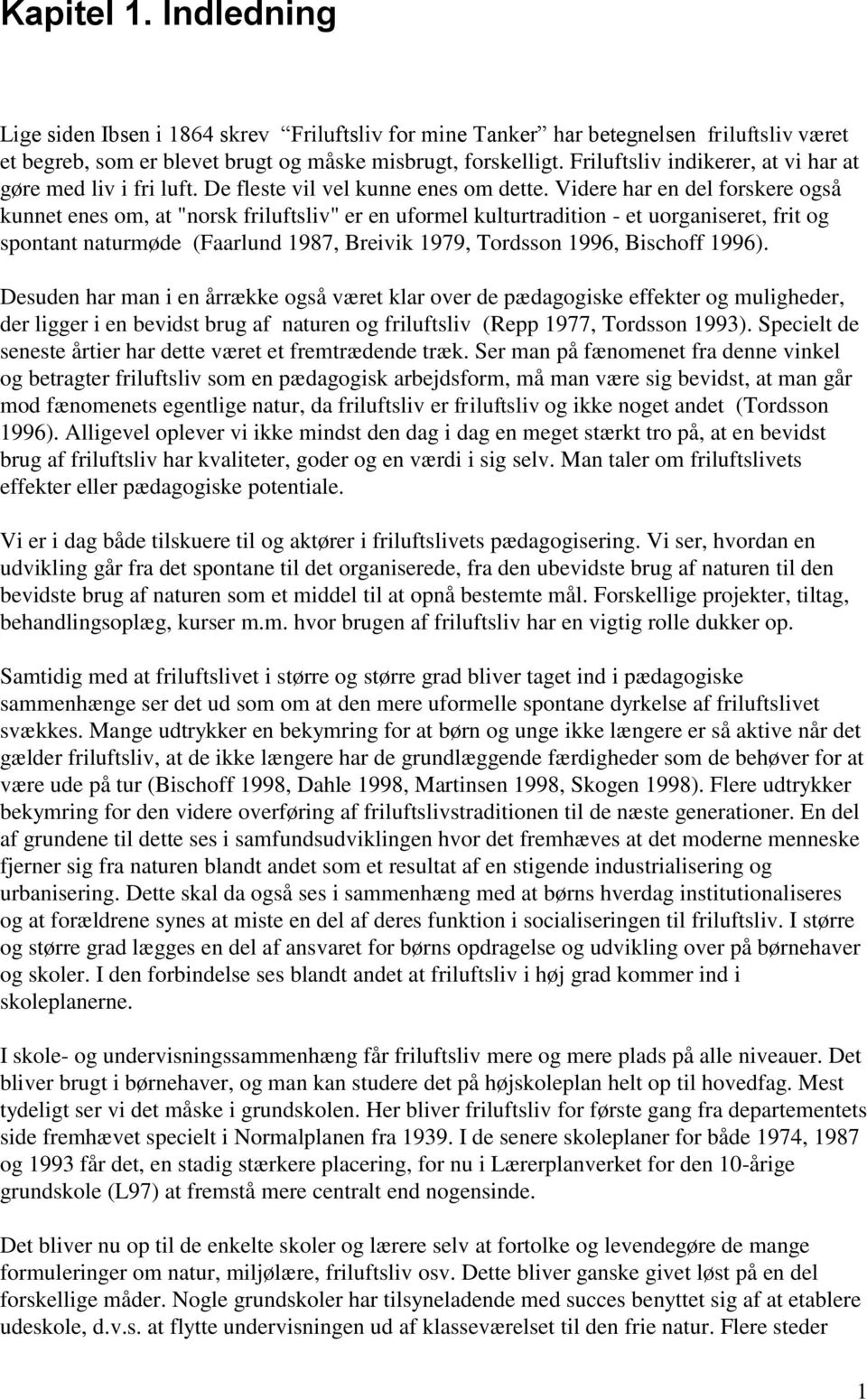 Videre har en del forskere også kunnet enes om, at "norsk friluftsliv" er en uformel kulturtradition - et uorganiseret, frit og spontant naturmøde (Faarlund 1987, Breivik 1979, Tordsson 1996,