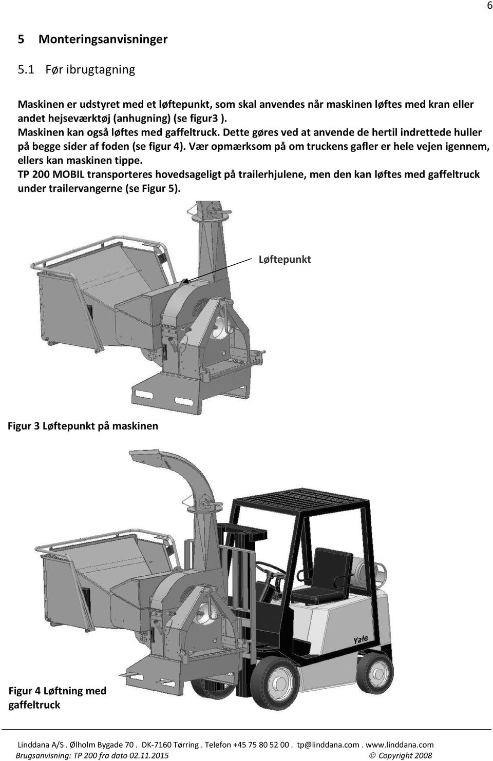 figur3 ). Maskinen kan også løftes med gaffeltruck. Dette gøres ved at anvende de hertil indrettede huller på begge sider af foden (se figur 4).