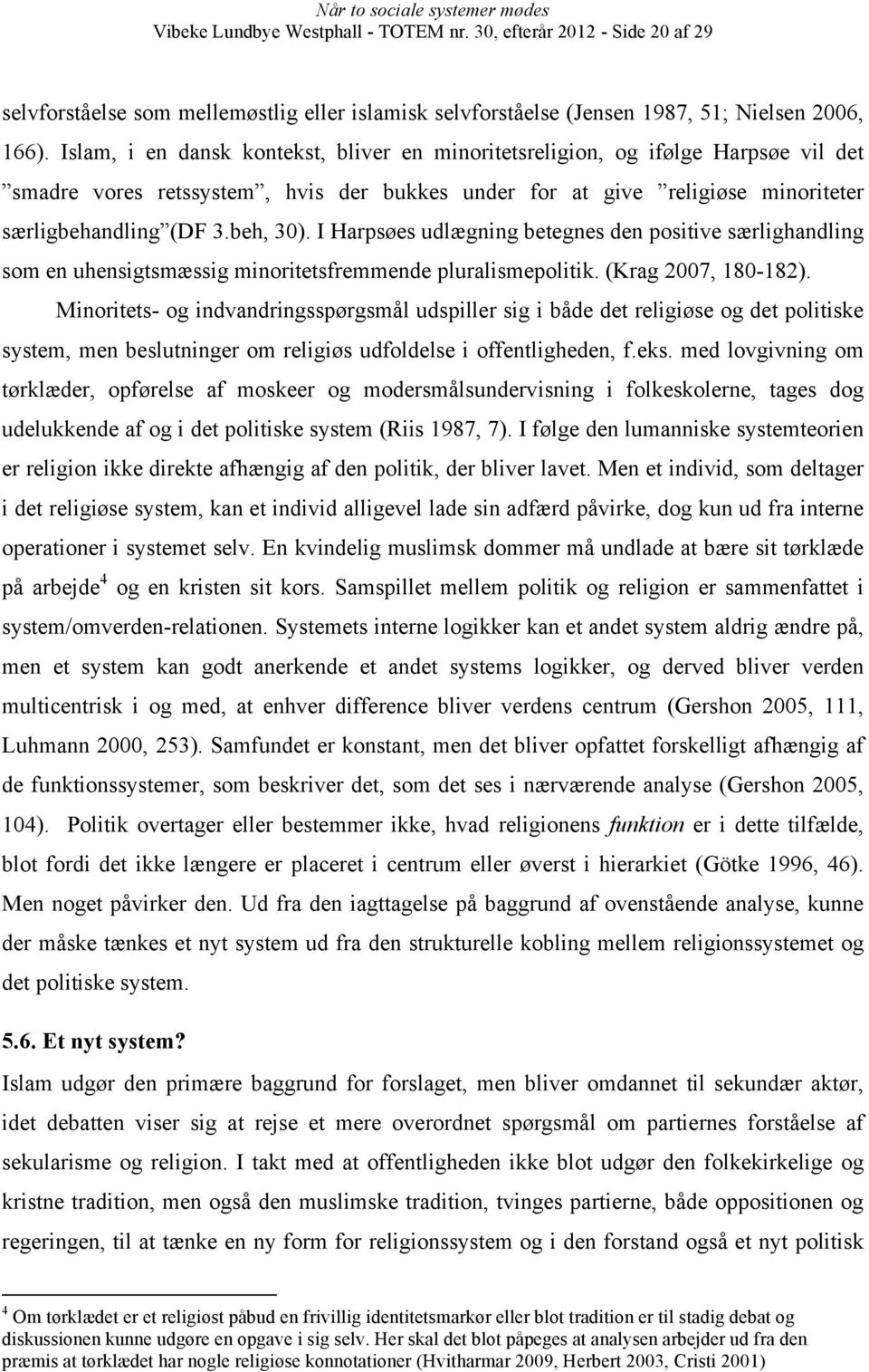I Harpsøes udlægning betegnes den positive særlighandling som en uhensigtsmæssig minoritetsfremmende pluralismepolitik. (Krag 2007, 180-182).