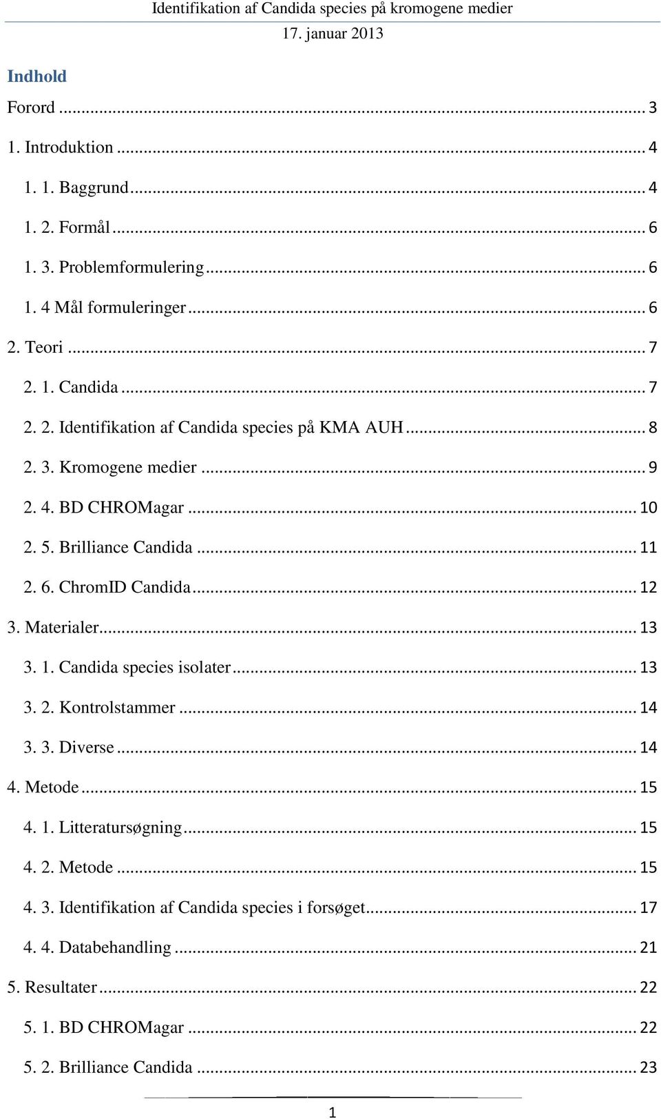 .. 12 3. Materialer... 13 3. 1. Candida species isolater... 13 3. 2. Kontrolstammer... 14 3. 3. Diverse... 14 4. Metode... 15 4. 1. Litteratursøgning... 15 4. 2. Metode... 15 4. 3. Identifikation af Candida species i forsøget.