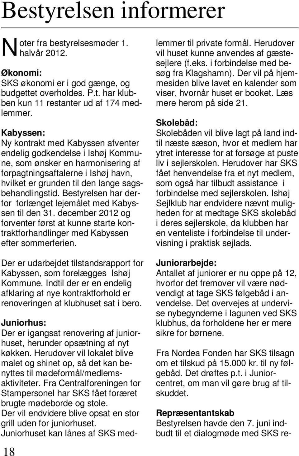 Bestyrelsen har derfor forlænget lejemålet med Kabyssen til den 31. december 2012 og forventer først at kunne starte kontraktforhandlinger med Kabyssen efter sommerferien.