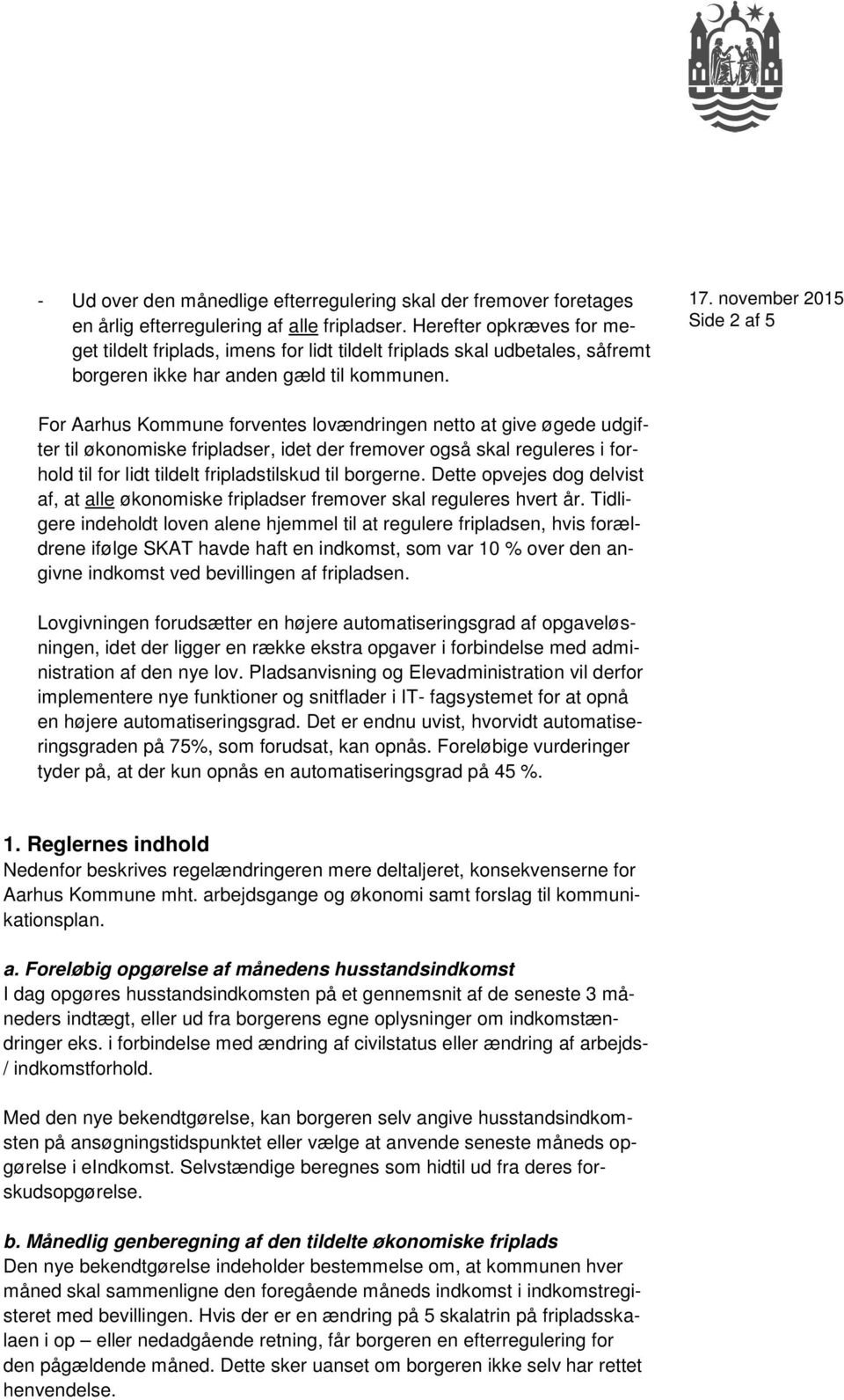Side 2 af 5 For Aarhus Kommune forventes lovændringen netto at give øgede udgifter til økonomiske fripladser, idet der fremover også skal reguleres i for- hold til for lidt tildelt fripladstilskud