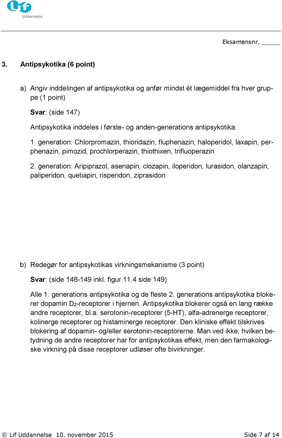 generation: Aripiprazol, asenapin, clozapin, iloperidon, lurasidon, olanzapin, paliperidon, quetiapin, risperidon, ziprasidon b) Redegør for antipsykotikas virkningsmekanisme (3 point) (side 148-149